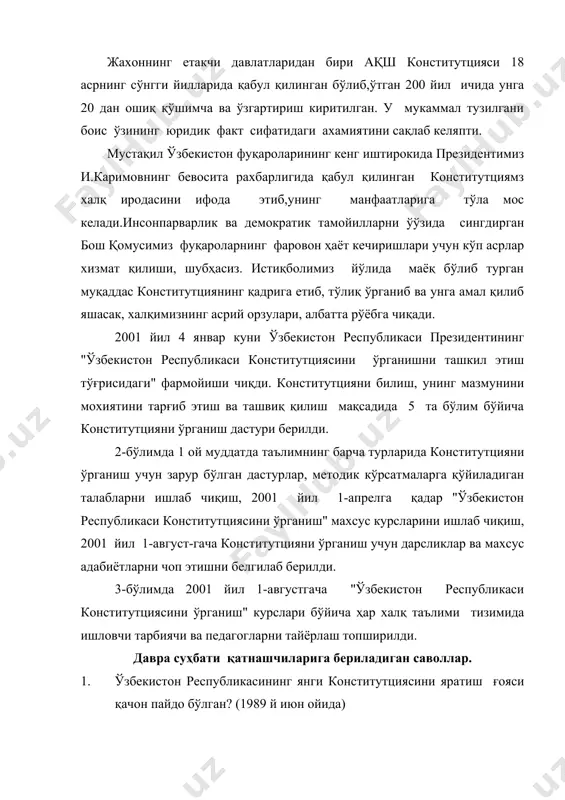 5. конститутциянинг тузилиши неча бўлим, боб ва моддадан иборат. (6 бўлим, 26 боб, 128 моддадан иборат). 6. ўзбекистон республикаси конститутциясининг асосий тамойиллари конститутциянинг қайси бўлимида берилган. (1 бўлимида). 7. ўэбекистон респ. конститутцияси давлат суверенитети принципи конститутциянинг қайси бобида берилган. (1 бобида) 8. суверенитет - сўзининг луғавий маъноси нима? (алохида хокимият бирлашмаси, мустақиллик французча, хамда хуқуқ деган маънони англатади). 9. ўзбекистон республикаси конститутциясининг асосий принциплари нечта? (4 та) 10. референдум нима? (умумий овозга қўйиш халқ мухокамаси) 11. ўзбекистонда мактаб ишлари кимнинг назоратида туради? (давлат назоратида). фойдаланилган адабиётлар. 1. президентимиз и.каримовнинг ўзбекистон конституцияси-нинг 9 йиллигига бағишланган тантанали маросимда сўзлаган нутқи. (2001 йил 8 декабр ишонч газетаси). 2. и.каримовнинг "ўзбекистон республикаси конститутциясини ўрганишни ташкил этиш тўғрисидаги фармойиши. (2001 йил 4-январ ишонч газетаси). 3. "конститутцияни биласизми?" (м. мўйдинова. тошкент 2000 й). 4. www.ziyonet.uz