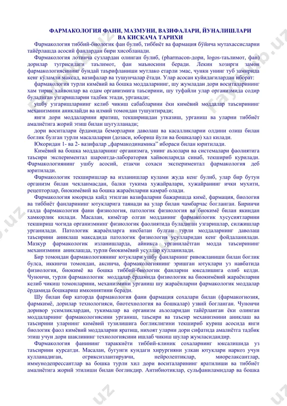 исларни тайёрлашда асосий фанлардан бири хисобланади. фармакология лотинча сузлардан олинган булиб, (pharmacon-дори, logos-таълимот, фан) дорилар тугрисидаги таълимот, фан маъносини беради. лекин хозирги замон фармакологиясининг бундай таърифланиши мутлако етарли эмас, чунки унинг туб замирида кенг кўламли максад, вазифалар ва тушунчалар ётади. улар асосан куйидагилардан иборат: фармакология турли кимёвий ва бошка моддаларнинг, шу жумладан дори воситаларининг хам тирик хайвонлар ва одам организмига таъсирини, шу туфайли улар организмида содир буладиган узгаришларни тадбик этади, урганади; ушбу узгаришларнинг келиб чикиш сабабларини ёки кимёвий моддалар таъсирининг механизмини аниклайди ва илмий томондан тушунтиради; янги дори моддаларини яратиш, текширишдан утказиш, урганиш ва уларни тиббиёт амалиётига жорий этиш билан шугулланади; дори воситалари ёрдамида беморларни даволаш ва касалликларни олдини олиш билан боглик булган турли масалаларни (дозаси, юбориш йули ва бошкалар) хал килади. юкоридан 1- ва 2- вазифалар „фармакодинамика” ибораси билан юритилади. кимёвий ва бошка моддаларнинг организмга, унинг аъзолари ва системалари фаолиятига таъсири экспериментал шароитда-лаборатория хайвонларида синаб, текшириб курилади. фармакологиянинг ушбу …