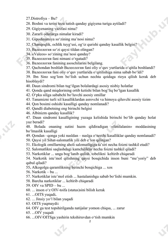 turiga aytiladi? 29. gigiyenaning vazifasi nima? 30. zararli odatlarga nimalar kiradi? 31. gipodinamiya so‘zining ma’nosi nima? 32. chanqoqlik, ochlik tuyg‘usi, og‘iz qurishi qanday kasallik belgisi? 33. валеология so‘zi qaysi tildan olingan? 34. «valeos» so‘zining ma’nosi qanday? 35. валеология fani nimani o‘rgatadi? 36. валеология fanining asoschilarini belgilang. 37. qachondan boshlab валеология fani oliy o‘quv yurtlarida o‘qitila boshlandi? 38. валеология fani oliy o‘quv yurtlarida o‘qitilishiga nima sabab bo‘ldi? 39. ibn sino sog‘lom bo‘lish uchun nechta qoidaga rioya qilish kerak deb hisoblaydi? 40. daun sindromi bilan tug‘ilgan bolalardagi asosiy nisbiy holatlar 41. qonda qand miqdorining ortib ketishi bilan bog‘liq bo‘lgan kasallik 42. o‘pka siliga sababchi bo‘luvchi asosiy omillar 43. tanamizni turli xil kasalliklardan asrovchi va himoya qiluvchi asosiy tizim 44. qon bosimi oshishi kasalligi qanday nomlanadi? 45. qandli diabetning eng birinchi belgisi 46. albinizm qanday kasallik? 47. daun sindromi kasalligining yuzaga kelishida birinchi bo‘lib qanday holat yuz beradi? 48. bolada onaning sutini hazm …