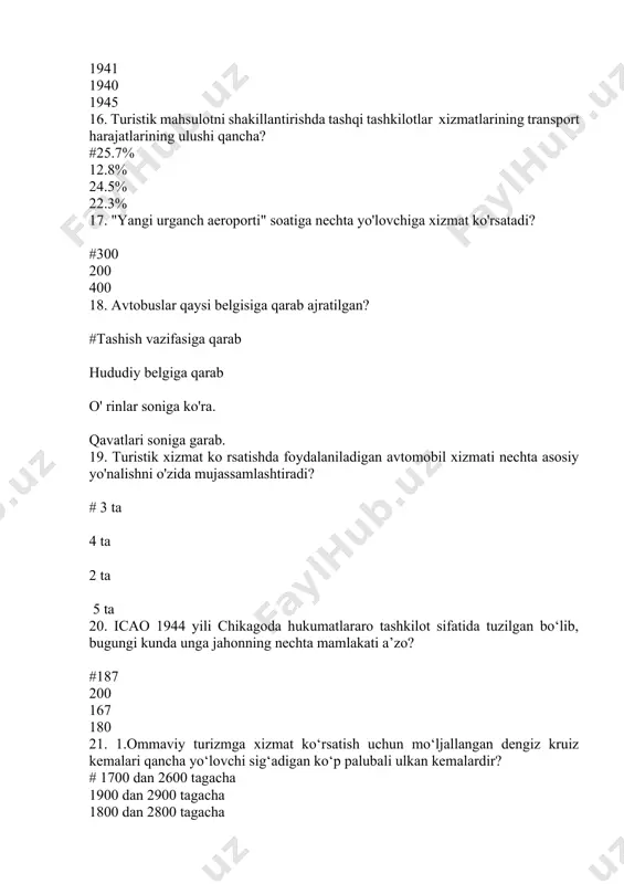 12 2009 29. fanimizda adjoing rooms atamasining ma'nosi nima? #tik turadigan xonalar xonalar to'lovi xonalar depoziti xonalar agenti 30. "o‘zbekiston havo yo‘llari" milliy aviakompaniyasi kodi ikkita lotincha harf bilan belgilanadi bular.....? #hy aj uv av 31. . 2003 - yil 4 - noyabrda tashkil topgan konvensiyani toping? #monreal konvensiyasi varshava konvensiyasi botsvana konvensiyasi gvatemala konvensiyasi 32. 2. 2018 - yil 1 - yanvar holatida respublikamiz bo'yicha magistral yo'llar uzunligi ? #13895.7 km 12995.7 km 15995.7 km 14675.7 km 33. icao ning 33 - assambleyasi qayerda bo'lib o'tadi? #monrealda afinada gavanada maldivda 34. uzbekistonda yuk aylanmasining asosiy qismi qaysi transportga tõğri keladi? #temir yõl havo yõli avtomobil 35. o'zbekistonda xalqaro maqomga ega bo'lgan aeroportlar qaysi javobda to'gri ko'rsatilgan? #toshkent, fargona, urganch, buxoro,termiz toshkent, fargona, urganch, buxoro,termiz toshkent,termiz,namangan,andijon, fargona fargʻona,termiz,samarqand, urganch, andijon 36. xalqaro havo huquqining muntazam havo aloqalari sohasidagi yana bir muhim hujjati 1944 yilda qaysi konvensiyasida qabul qilingan «xalqaro fuqaro …