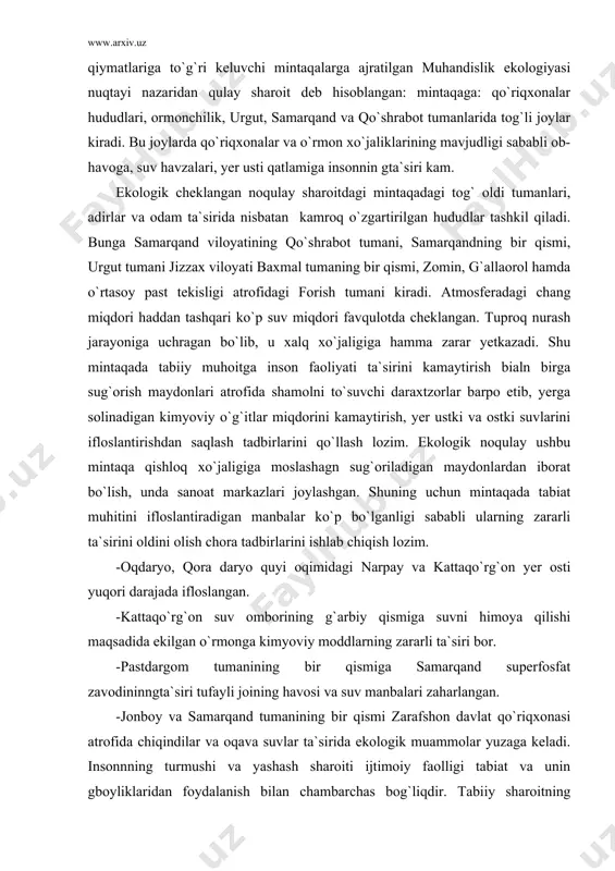 shbu mintaqa qishloq xo`jaligiga moslashagn sug`oriladigan maydonlardan iborat bo`lish, unda sanoat markazlari joylashgan. shuning uchun mintaqada tabiat muhitini ifloslantiradigan manbalar ko`p bo`lganligi sababli ularning zararli ta`sirini oldini olish chora tadbirlarini ishlab chiqish lozim. -oqdaryo, qora daryo quyi oqimidagi narpay va kattaqo`rg`on yer osti yuqori darajada ifloslangan. -kattaqo`rg`on suv omborining g`arbiy qismiga suvni himoya qilishi maqsadida ekilgan o`rmonga kimyoviy moddlarning zararli ta`siri bor. -pastdargom tumanining bir qismiga samarqand superfosfat zavodininngta`siri tufayli joining havosi va suv manbalari zaharlangan. -jonboy va samarqand tumanining bir qismi zarafshon davlat qo`riqxonasi atrofida chiqindilar va oqava suvlar ta`sirida ekologik muammolar yuzaga keladi. insonnning turmushi va yashash sharoiti ijtimoiy faolligi tabiat va unin gboyliklaridan foydalanish bilan chambarchas bog`liqdir. tabiiy sharoitning qulayligi tufayli sug`orishga asoslangan qishloq xo`jaligining yuksaltirishga xizmat qilsa, suv manbalarining notekis taqsimlanganligi, yerning yuqori darajada sho`rlanganligi va boshqa bir qator omillar, qishloq xo`jaligining rivojlanishiga keskin to`sqinlik qiladi. shunga binoan, bu omillarni o`z vaqtida to`la hisobga olish lozim. …
