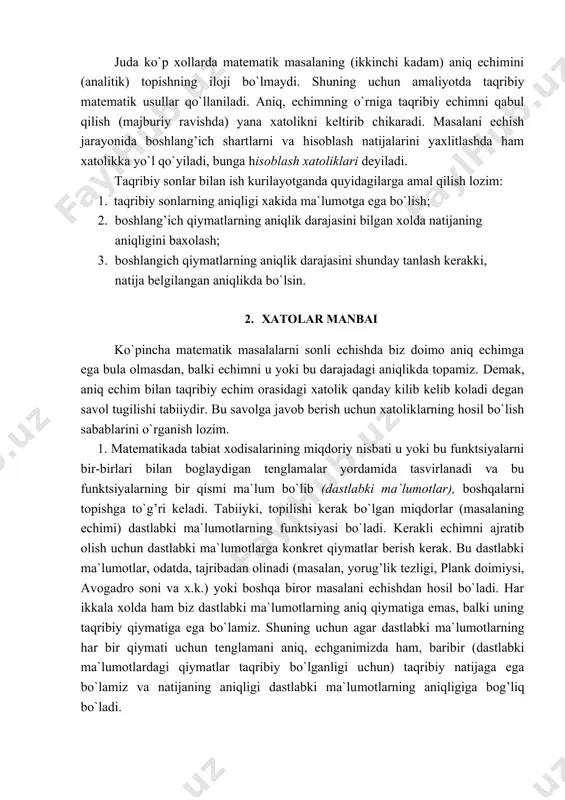 ja belgilangan aniqlikda bo`lsin. 2. xatolar manbai ko`pincha matematik masalalarni sonli echishda biz doimo aniq echimga ega bula olmasdan, balki echimni u yoki bu darajadagi aniqlikda topamiz. demak, aniq echim bilan taqribiy echim orasidagi xatolik qanday kilib kelib koladi degan savol tugilishi tabiiydir. bu savolga javob berish uchun xatoliklarning hosil bo`lish sabablarini o`rganish lozim. 1. matematikada tabiat xodisalarining miqdoriy nisbati u yoki bu funktsiyalarni bir-birlari bilan boglaydigan tenglamalar yordamida tasvirlanadi va bu funktsiyalarning bir qismi ma`lum bo`lib (dastlabki ma`lumotlar), boshqalarni topishga to`g’ri keladi. tabiiyki, topilishi kerak bo`lgan miqdorlar (masalaning echimi) dastlabki ma`lumotlarning funktsiyasi bo`ladi. kerakli echimni ajratib olish uchun dastlabki ma`lumotlarga konkret qiymatlar berish kerak. bu dastlabki ma`lumotlar, odatda, tajribadan olinadi (masalan, yorug’lik tezligi, plank doimiysi, avogadro soni va x.k.) yoki boshqa biror masalani echishdan hosil bo`ladi. har ikkala xolda ham biz dastlabki ma`lumotlarning aniq qiymatiga emas, balki uning taqribiy qiymatiga ega bo`lamiz. shuning uchun agar dastlabki ma`lumotlarning har bir …