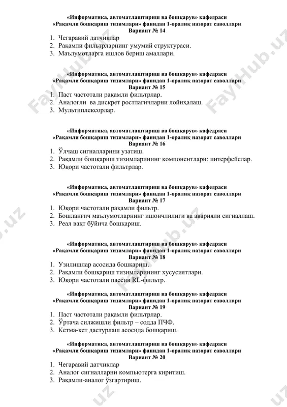 . юқори частотали фильтрлар. «информатика, автоматлаштириш ва бошқарув» кафедраси «рақамли бошқариш тизимлари» фанидан 1-оралиқ назорат саволлари вариант № 17 1. юқори частотали рақамли фильтр. 2. бошланғич маълумотларнинг ишончлилиги ва аварияли сигналлаш. 3. реал вақт бўйича бошқариш. «информатика, автоматлаштириш ва бошқарув» кафедраси «рақамли бошқариш тизимлари» фанидан 1-оралиқ назорат саволлари вариант № 18 1. узилишлар асосида бошқариш. 2. рақамли бошқариш тизимларининг хусусиятлари. 3. юқори частотали пассив rl-фильтр. «информатика, автоматлаштириш ва бошқарув» кафедраси «рақамли бошқариш тизимлари» фанидан 1-оралиқ назорат саволлари вариант № 19 1. паст частотали рақамли фильтрлар. 2. ўртача силжишли фильтр – содда пчф. 3. кетма-кет дастурлаш асосида бошқариш. «информатика, автоматлаштириш ва бошқарув» кафедраси «рақамли бошқариш тизимлари» фанидан 1-оралиқ назорат саволлари вариант № 20 1. чегаравий датчиклар 2. аналог сигналларни компьютерга киритиш. 3. рақамли-аналог ўзгартириш. «информатика, автоматлаштириш ва бошқарув» кафедраси «рақамли бошқариш тизимлари» фанидан 1-оралиқ назорат саволлари вариант № 21 1. аналог-рақамли ўзгартириш. 2. биринчи тартибли паст частотали фильтрлар. 3. аналогли (узлуксиз) …