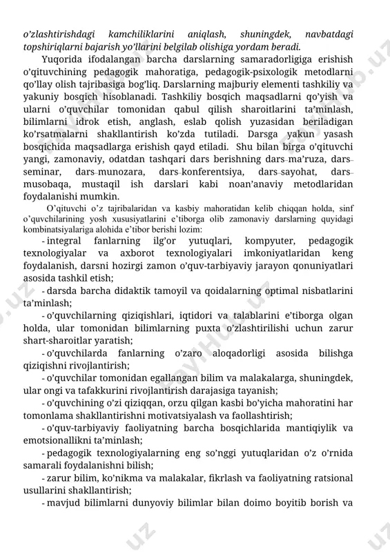 oslarini egallab olishlari, ularning idrok etish qobiliyatlarini rivojlantirish va ma’naviy-axloqiy sifatlarini tarbiyalash hamda shakllantirish uchun qulay sharoitlar yaratiladi. darsning tuzilishi oddiy va ancha murakkab bo’lishi mumkin. bu o’quv materialining mazmuniga, darsning didaktik maqsadiga, o’quvchilar va sinf jamoasining xususiyatlariga bog’liq. zamonaviy didaktikada darsning quyidagi turlari ajratib ko’rsatilgan: 1. aralash darslar; 1. yangi materiallar bilan tanishish darslari; 1. bilimlarni mustahkamlash va takrorlash darslari; 1. o’rganilganlarni umumlashtirish va tizimlashtirish darslari; 1. ko’nikma va malakalarni ishlab chiqish va mustahkamlash darslari; 1. bilimlarni tekshirish darslari; aralash (kombinatsiyalashgan) darslar, yoki murakkab tuzilishga ega bo’lgan ushbu dars jarayonida o’qituvchi quyidagi kombinatsiyani qo’llashi mumkin: uy vazifalarini tekshirish va o’quvchilar bilan savol-javob, yangi materialni o’rganish, bilimlarni mustahkamlash, o’quvchilar bilimlarini tekshirish va baholash, uyga vazifa berish. o’quvchilarning yangi materiallar bilan tanishish darsi yoki yangi bilimlarni berish (o’rganish) darsida o’qituvchi rahbarligida o’quvchilarning mustaqil ishlari olib boriladi, o’qituvchi darsning tuzilishi va olib borilishini quyidagicha ta’minlaydi: yangi materialni o’rganish uchun asos bo’lgan avvalgi …