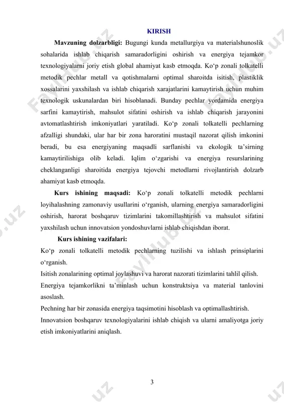 rayonida energiya sarfini kamaytirish, mahsulot sifatini oshirish va ishlab chiqarish xarajatlarini pasaytirish imkoniyatlari yaratiladi. shu bilan birga, ishlab chiqarish jarayonlarida ekologik xavflarni kamaytirish va barqaror rivojlanish tamoyillarini ta’minlashga xizmat qiladi. kurs ishining tarkibiy tuzilishi va hajmi: mazkur kurs ishi kirish, ikki bob, sakkiz bo‘lim, xulosalar, foydalanilgan adabiyotlar ro‘yxatidan tashkil topgan. i-bob ko‘p zonali to‘lkatelli metodik pechlar va ularning tizimi. 1.1. ko‘p zonali to‘lkatelli pechlarning ahamiyati va qo‘llanilish sohasi. zamonaviy sanoatda ishlab chiqarish jarayonlarining samaradorligini oshirish va mahsulot sifatini yaxshilash maqsadida turli xil texnologik uskunalar keng qo‘llanilmoqda. shu uskunalar qatorida ko‘p zonali to‘lkatelli pechlar alohida o‘ringa ega. bu pechlar materiallarni belgilangan harorat rejimida, aniqlik bilan va ketma-ket zonalarda issiqlik bilan ishlov berish imkonini beradi. ularning asosiy xususiyati - har bir zona mustaqil ravishda boshqarilishi, kerakli harorat va atmosfera sharoitlarini ta’minlashi mumkinligidadir. shu sababli, ko‘p zonali to‘lkatelli pechlar ko‘plab sanoat tarmoqlarida, ayniqsa metallurgiya, mashinasozlik, elektronika va keramika sanoatida keng qo‘llaniladi. ko‘p zonali …