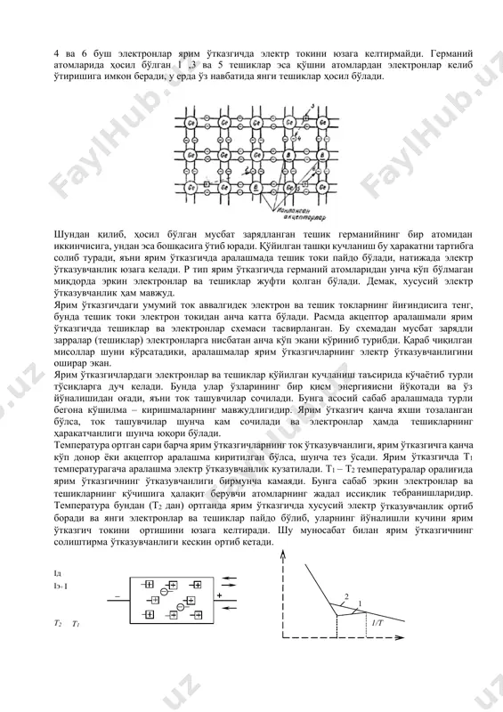 билан тўртта ковалент жуфт боғланишни юзага келтиради, бешинчи электрон эса бундай боғланишсиз колади. демак, бу электронни қўйилган кучланиш таъсирида эркин электронга айлантириш осон, у ярим ўтказгичда электрон токини ҳосил қилишда иштирок этади. расмдан кўриниб турибдики, асосий ток ташувчилар nтип электр ўтказувчанликка сабаб бўлувчи электронлардир. уч электрон ва унга мос тешик германий атомини ионлаштириш натижасида ҳосил бўлган. бу ток ташувчилар ярим ўтказгичнинг хусусий ўтказувчанлигига сабаб бўлади. ярим ўтказгичдаги умумий ток электрон ва тешик токларнинг йиғиндисига тенг, бироқ электрон токи тешик токидан бир неча карра кўпдир. агар германий таркибига бирор акцептор аралашма, масалан, бор в элементи атомлари киритилса, аралашманинг ҳар бир атоми германийнинг мос атомлари билан учта ковалент боғланиш ҳосил қилади. бироқ борнинг ҳаммаси бўлиб учта валент электрони мавжуд бўлгани сабабли германийнинг фақат учта қўшни атоми билан шундай боғланиш ўрнатиш мумкин. германийнинг тўртинчи атоми билан боғланиш ўрнатиш учун борнинг бошқа электрони йўқ. шундай қилиб бир нечта германий атомида биттадан электрон ковалент боғланишсиз …
