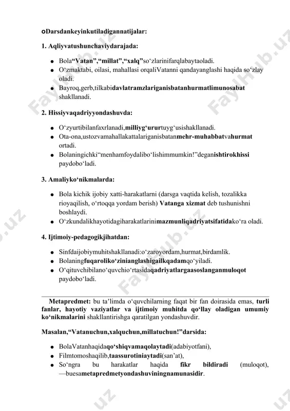 ”,“xalq”so‘zlarinifarqlabaytaoladi. · o‘zmaktabi, oilasi, mahallasi orqalivatanni qandayanglashi haqida so‘zlay oladi. · bayroq,gerb,tilkabidavlatramzlariganisbatanhurmatlimunosabat shakllanadi. 2. hissiyvaqadriyyondashuvda: · o‘zyurtibilanfaxrlanadi,milliyg‘ururtuyg‘usishakllanadi. · ota-ona,ustozvamahallakattalariganisbatanmehr-muhabbatvahurmat ortadi. · bolaningichki“menhamfoydalibo‘lishimmumkin!”deganishtirokhissi paydobo‘ladi. 3. amaliyko‘nikmalarda: · bola kichik ijobiy xatti-harakatlarni (darsga vaqtida kelish, tozalikka rioyaqilish, o‘rtoqqa yordam berish) vatanga xizmat deb tushunishni boshlaydi. · o‘zkundalikhayotidagiharakatlarinimazmunliqadriyatsifatidako‘ra oladi. 4. ijtimoiy-pedagogikjihatdan: · sinfdaijobiymuhitshakllanadi:o‘zaroyordam,hurmat,birdamlik. · bolaningfuqaroliko‘zinianglashigailkqadamqo‘yiladi. · o‘qituvchibilano‘quvchio‘rtasidaqadriyatlargaasoslanganmuloqot paydobo‘ladi. metapredmet: bu taʼlimda o‘quvchilarning faqat bir fan doirasida emas, turli fanlar, hayotiy vaziyatlar va ijtimoiy muhitda qo‘llay oladigan umumiy ko‘nikmalarini shakllantirishga qaratilgan yondashuvdir. masalan,“vatanuchun,xalquchun,millatuchun!”darsida: · bolavatanhaqidaqo‘shiqvamaqolaytadi(adabiyotfani), · filmtomoshaqilib,taassurotiniaytadi(san’at), · so‘ngra bu harakatlar haqida fikr bildiradi (muloqot), —buesametapredmetyondashuviningnamunasidir. 🗣darsdavomiyligi:45daqiqa. 🏫tavsiya etilgan mashg‘ulot shakli: bilim beruvchi suhbat, video parchalar, zamona qahramoni yoki mashhur kishilar intervyulari, o‘yin elementlari va qo‘shimcha materiallardan foydalanishni nazarda tutadi. materiallarto‘plami: · ssenariy; · uslubiytavsiyalar; · videomateriallar; · interaktivtopshiriqlar; · taqdimot. darstuzilishi1qism.motivatsion darsning birinchi qismining maqsadi – o‘quvchilarning mavzu muhokamasida faol ishtirok etishlari uchun sharoit yaratishdir. boshlang‘ich sinf o‘quvchilarining kelgusi faoliyatiga bo‘lgan motivatsiya mashg‘ulot …