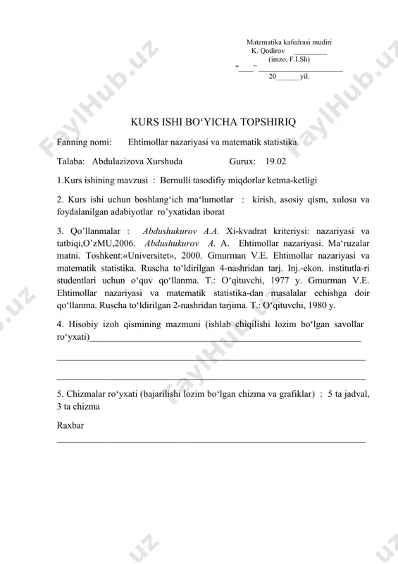 zalar matni. toshkent:«universitet», 2000. gmurman v.e. ehtimollar nazariyasi va matematik statistika. ruscha toʻldirilgan 4-nashridan tarj. inj.-ekon. institutla-ri studentlari uchun oʻquv qoʻllanma. t.: oʻqituvchi, 1977 y. gmurman v.e. ehtimollar nazariyasi va matematik statistika-dan masalalar echishga doir qoʻllanma. ruscha toʻldirilgan 2-nashridan tarjima. t.: oʻqituvchi, 1980 y. 4. hisobiy izoh qismining mazmuni (ishlab chiqilishi lozim boʻlgan savollar roʻyxati)__________________________________________________________ __________________________________________________________________ __________________________________________________________________ 5. chizmalar roʻyxati (bajarilishi lozim boʻlgan chizma va grafiklar) : 5 ta jadval, 3 ta chizma raxbar __________________________________________________________________ oʻzbekiston respublikasi oliy va oʻrta maxsus taʻlim vazirligi fargʻona davlat universiteti matematika va informatika fakulteti “matematika” yoʻnalishi” “ehtimollar nazariyasi va matematik statistika” fanidan kurs ishi mavzu: bernulli tasodifiy miqdorlarning ketma-ketligi bajardi: “matematika” yoʻnalishi 19.02-guruh talabasi abdulazizova xurshida ilmiy raxbar: xonqulov u reja kirish i.bob tasodifiy miqdorlar 1.1 tasodifiy hodisalar va ularning klassifikatsiyasi 1.2 tasodifiy miqdor tushunchasi 1.3 koʻp oʻlchovli tasodifiy miqdorlar va ularning birgalikdagi taqsimot funksiyasi ii. bob bernulli tasodifiy miqdorlarning ketma-ketligi 2.1 bogʻliqsiz tajribalar …
