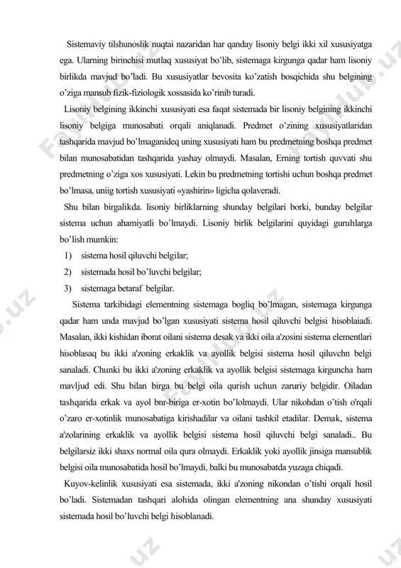 ar. demak, sistema a'zolarining erkaklik va ayollik belgisi sistema hosil qiluvchi belgi sanaladi.. bu belgilarsiz ikki shaxs normal oila qura olmaydi. erkaklik yoki ayollik jinsiga mansublik belgisi oila munosabatida hosil bo’lmaydi, balki bu munosabatda yuzaga chiqadi. kuyov-kelinlik xususiyati esa sistemada, ikki a'zoning nikondan o’tishi orqali hosil bo’ladi. sistemadan tashqari alohida olingan elementning ana shunday xususiyati sistemada hosil bo’luvchi belgi hisoblanadi. oila tarkibidagi ikki a'zo bo’y, gavda, yuz ko’rinishi, soch, ko’z ranglari va x.. kabi bir qator belgilarga ham ega. lekin bu belgilar oila (sistema) nuqtai nazaridan unchalik qimmatga ega. emas. bunday belgilar sistemaga betaraf belgilar hisoblanadi. oila a'zolarining erkaklik va ayollik belgisi elementning mutlaq belgisi bo’lsa, kuyovlik va kelinlik belgisi ikki a'zoning bir-biriga nisbatan hosil bo’lgan nisbiy belgisidir. an'anaviy tilshunoslik lisoniy belgining mutlaq xususiyatlarini tan olgan holda, nisbiy xususiyatini nazardan soqit qiladi. lisoniy birliklarning faqat mutlaq xususiyatgagina emas, balki nisbiy xususiyatga ham ega bo’lishining tan olinishi hozirgi tilshunoslikning katta yutugidir. …