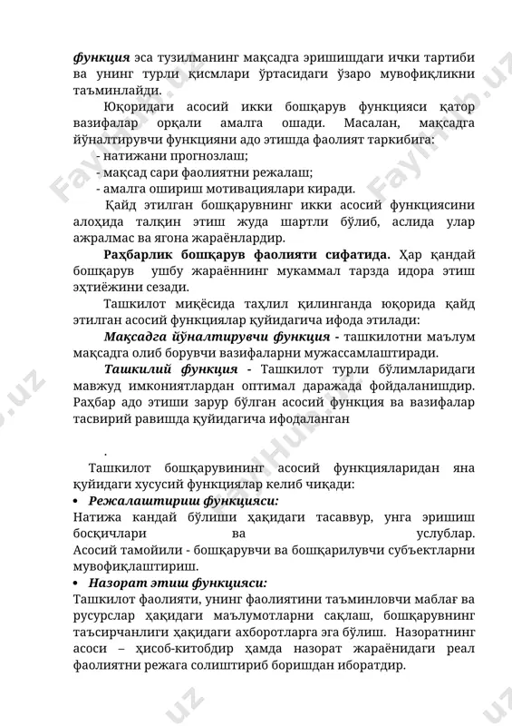илотни маълум мақсадга олиб борувчи вазифаларни мужассамлаштиради. ташкилий функция - ташкилот турли бўлимларидаги мавжуд имкониятлардан оптимал даражада фойдаланишдир. раҳбар адо этиши зарур бўлган асосий функция ва вазифалар тасвирий равишда қуйидагича ифодаланган . ташкилот бошқарувининг асосий функцияларидан яна қуйидаги хусусий функциялар келиб чиқади: · режалаштириш функцияси: натижа кандай бўлиши ҳақидаги тасаввур, унга эришиш босқичлари ва услублар. асосий тамойили - бошқарувчи ва бошқарилувчи субъектларни мувофиқлаштириш. · назорат этиш функцияси: ташкилот фаолияти, унинг фаолиятини таъминловчи маблағ ва русурслар ҳақидаги маълумотларни сақлаш, бошқарувнинг таъсирчанлиги ҳақидаги ахборотларга эга бўлиш. назоратнинг асоси – ҳисоб-китобдир ҳамда назорат жараёнидаги реал фаолиятни режага солиштириб боришдан иборатдир. · сиёсий-ҳуқуқий функция: ташкилот ходимларининг жамиятда қабул қилинган қонун ва ҳуқуқлар доирасида фаолият юритишларини назорат этади ва таъминлайди. · ижтимоий функция: ижтимоий ҳодисалар (турли касб фаолияти ва уларга ҳақ тўлаш тафовутлари, инсонлар ўртасидаги ижтимоий тенгсизлик, ижтимоий ҳимояга муҳтож ходимларнинг мавжудлиги. · рағбатлантириш функцияси: ижро ҳаракатлари меъёрда ўтишини таъминлашдан иборат бўлиб, моддий ва маънавий …