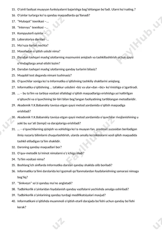 nini yaratish, qo’llash va aniqlash tizimi. 11. o’quvchilar bilimini nazorat qilish shakllarini ko’rsating. 1. nazoratning ommaviy (frontal) shakli; 2. nazoratning guruhli shakli; 3. nazoratning ijodiy shakli; 4. nazoratning individual shakli; 5. nazoratning uyg’unlashtirilgan (kombinatsiyalangan) shakli; 12. ixtiyoriy texnologiyaning mazmuni qaysi komponentlarni o’z ichiga oladi? 1. maqsad; 2. bilim; 3. vosita; 4. ko’nikma; 5. kafolatlangan natija 13. informatika ta’limi boyicha kalendar mavzuli rejasi dastur asosida qancha muddatga tuzib chiqiladi? 14. o’yinli texnologiyalardan foydalanish asosini qanday faoliyat tashkil etadi? 15. o’yinli faoliyat muayyan funksiyalarni bajarishga bag’ishlangan bo’ladi. ularni ko’rsating.? 16. o’yinlar turlarga ko’ra qanday maqsadlarda qo’llanadi? 17. “muloqot” texnikasi –... 18. “intervyu” texnikasi –... 19. kompyuterli oyinlar – 20. laboratoriya darslari -... 21. ma’ruza turlari nechta? 22. masofadan o’qitish uslubi nima? 23. darsdan tashqari mashg’ulotlarning mazmunini aniqlash va tashkillashtirish uchun qaysi o’rindagilarga amal etishi lozim? 24. darsdan tashqari mashg`ulotlarning qanday turlarini bilasiz? 25. muqobil test deganda nimani tushinasiz? 26. o’quvchilar soniga ko’ra …