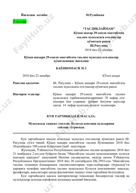 и.ш) (олган овозлар сони) кузатув кенгаши аъзолигига сайлансин. 4. баённома қарори ижросини назорат қилишни ўз зиммамда қолдираман. йиғилиш котиби: м.рузибоева 2-илова “тасдиқлайман” қўқон шаҳар 29-сонли мактабгача таълим муассасаси ота-оналар қўмитаси раиси ш.расулова 2018 йил 22 декабрь қўқон шаҳари 29-сонли мактабгача таълим муассаса ота-оналар қўмитасининг йиғилиш баённомаси № 2 2018 йил 22 декабрь қўқон шаҳри раислик қилувчи: ш. расулова – қўқон шаҳари 29-сонли мактабгача таълим муассасаси ота-оналар қўмитаси раиси иштирок этдилар: қўқон шаҳари 29-сонли мактабгача таълим муассасаси тарбияланувчиларининг 70 нафар ота-оналари ёки уларнинг ўрнини босувчи шахслар ҳамда 14 нафар муассаса педагог ходимлари кун тартибидаги масала. муассасада ташкил этилган кузатув кенгаши аъзоларини сайлаш тўғрисида. кун тартибидаги масала юзасидан муассаса ота-оналар қўмитаси раиси ш. расулова сўзга чиқиб, қўқон шаҳари мактабгача таълим бўлимининг 2018 йил 20декабрдаги 109-сонли буйруғини ўқиб эшиттирди. жумладан, ўзбекистон республикаси мактабгача таълим вазирининг 2018 йил 21 ноябрдаги 2-мҳ-сон буйруғи билан “мактабгача таълим муассасасининг кузатув кенгаши ҳақидаги” намунавий низоми тасдиқланган, мазкур низом …