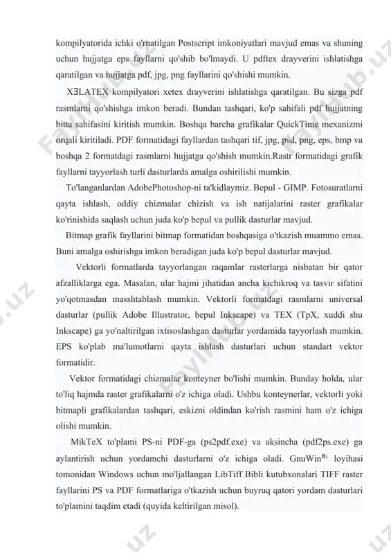 qo'shib bo'lmaydi. u pdftex drayverini ishlatishga qaratilgan va hujjatga pdf, jpg, png fayllarini qo'shishi mumkin. xǝlatex kompilyatori xetex drayverini ishlatishga qaratilgan. bu sizga pdf rasmlarni qo'shishga imkon beradi. bundan tashqari, ko'p sahifali pdf hujjatning bitta sahifasini kiritish mumkin. boshqa barcha grafikalar quicktime mexanizmi orqali kiritiladi. pdf formatidagi fayllardan tashqari tif, jpg, psd, png, eps, bmp va boshqa 2 formatdagi rasmlarni hujjatga qo'shish mumkin.rastr formatidagi grafik fayllarni tayyorlash turli dasturlarda amalga oshirilishi mumkin. to'langanlardan adobephotoshop-ni ta'kidlaymiz. bepul - gimp. fotosuratlarni qayta ishlash, oddiy chizmalar chizish va ish natijalarini raster grafikalar ko'rinishida saqlash uchun juda ko'p bepul va pullik dasturlar mavjud. bitmap grafik fayllarini bitmap formatidan boshqasiga o'tkazish muammo emas. buni amalga oshirishga imkon beradigan juda ko'p bepul dasturlar mavjud. vektorli formatlarda tayyorlangan raqamlar rasterlarga nisbatan bir qator afzalliklarga ega. masalan, ular hajmi jihatidan ancha kichikroq va tasvir sifatini yo'qotmasdan masshtablash mumkin. vektorli formatdagi rasmlarni universal dasturlar (pullik adobe illustrator, bepul inkscape) …