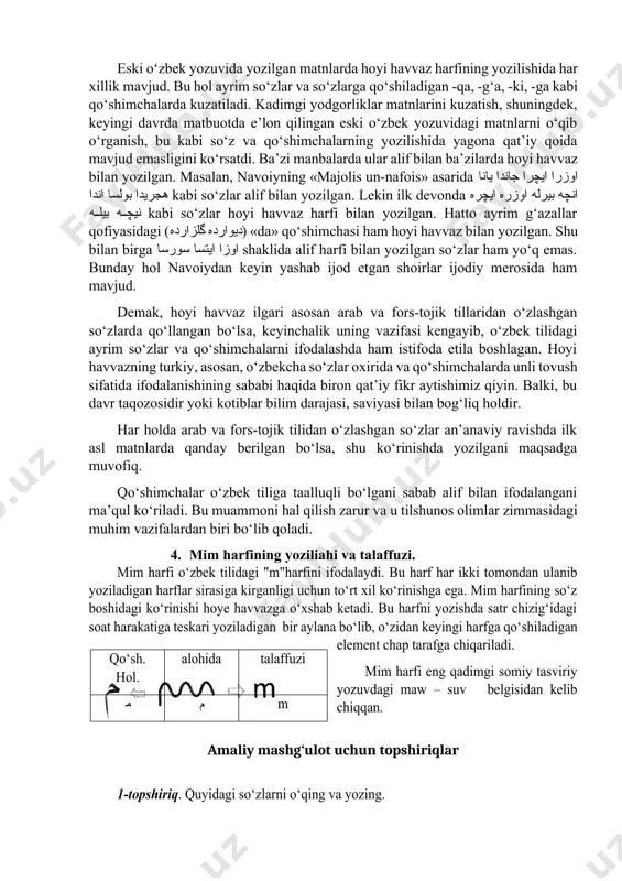 ol ayrim so‘zlar va so‘zlarga qo‘shiladigan -qa, -g‘a, -ki, -ga kabi qo‘shimchalarda kuzatiladi. kadimgi yodgorliklar matnlarini kuzatish, shuningdek, keyingi davrda matbuotda e’lon qilingan eski o‘zbek yozuvidagi matnlarni o‘qib o‘rganish, bu kabi so‘z va qo‘shimchalarning yozilishida yagona qat’iy qoida mavjud emasligini ko‘rsatdi. ba’zi manbalarda ular alif bilan ba’zilarda hoyi havvaz bilan yozilgan. masalan, navoiyning «majolis un-nafois» asarida اوزرا ایچرا جاندا یانا هجریدا بولسا اندا kabi so‘zlar alif bilan yozilgan. lekin ilk devonda انچه بیرله اوزره ایچره نیچه بیله kabi so‘zlar hoyi havvaz harfi bilan yozilgan. hatto ayrim g‘azallar qofiyasidagi (دیوارده گلزارده) «da» qo‘shimchasi ham hoyi havvaz bilan yozilgan. shu bilan birga اوزا ایتسا سورسا shaklida alif harfi bilan yozilgan so‘zlar ham yo‘q emas. bunday hol navoiydan keyin yashab ijod etgan shoirlar ijodiy merosida ham mavjud. demak, hoyi havvaz ilgari asosan arab va fors-tojik tillaridan o‘zlashgan so‘zlarda qo‘llangan bo‘lsa, keyinchalik uning vazifasi kengayib, o‘zbek tilidagi ayrim so‘zlar va qo‘shimchalarni ifodalashda ham istifoda …