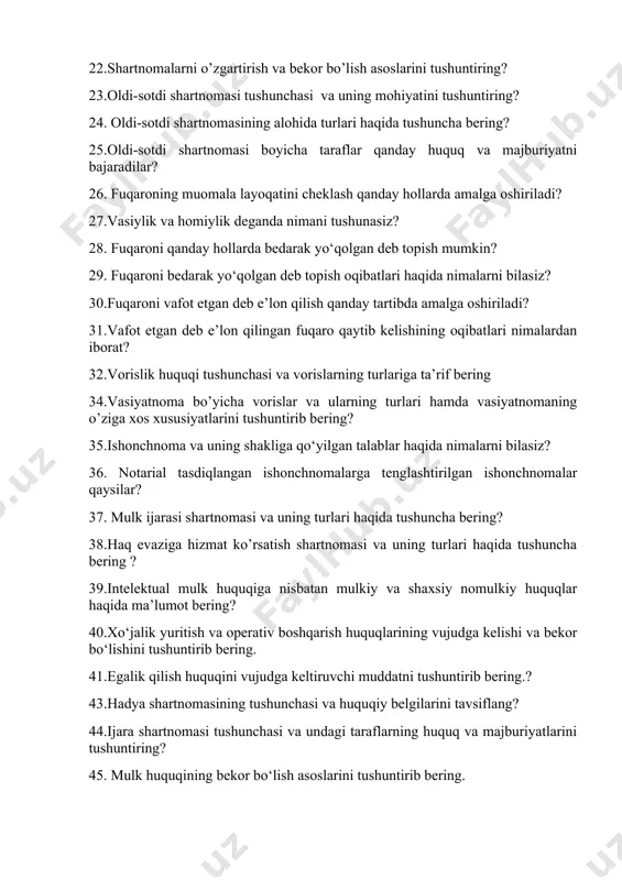 ushuncha bering? 25.oldi-sotdi shartnomasi boyicha taraflar qanday huquq va majburiyatni bajaradilar? 26. fuqaroning muomala layoqatini cheklash qanday hollarda amalga oshiriladi? 27.vasiylik va homiylik deganda nimani tushunasiz? 28. fuqaroni qanday hollarda bedarak yo‘qolgan deb topish mumkin? 29. fuqaroni bedarak yo‘qolgan deb topish oqibatlari haqida nimalarni bilasiz? 30.fuqaroni vafot etgan deb e’lon qilish qanday tartibda amalga oshiriladi? 31.vafot etgan deb e’lon qilingan fuqaro qaytib kelishining oqibatlari nimalardan iborat? 32.vorislik huquqi tushunchasi va vorislarning turlariga ta’rif bering 34.vasiyatnoma bo’yicha vorislar va ularning turlari hamda vasiyatnomaning o’ziga xos xususiyatlarini tushuntirib bering? 35.ishonchnoma va uning shakliga qo‘yilgan talablar haqida nimalarni bilasiz? 36. notarial tasdiqlangan ishonchnomalarga tenglashtirilgan ishonchnomalar qaysilar? 37. mulk ijarasi shartnomasi va uning turlari haqida tushuncha bering? 38.haq evaziga hizmat ko’rsatish shartnomasi va uning turlari haqida tushuncha bering ? 39.intelektual mulk huquqiga nisbatan mulkiy va shaxsiy nomulkiy huquqlar haqida ma’lumot bering? 40.xo‘jalik yuritish va operativ boshqarish huquqlarining vujudga kelishi va bekor bo‘lishini tushuntirib bering. …