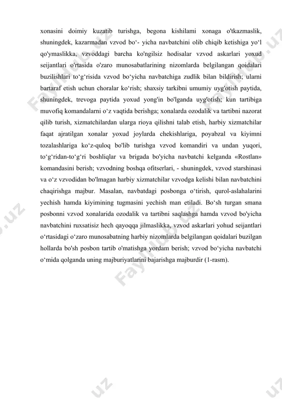 hga majbur: vzvod bo'yicha navbatchining ruxsatisiz vzvod xonasidan hech qayoqqa jilmaslikka, qurol saqlash xonasini doimiy kuzatib turishga, begona kishilami xonaga o'tkazmaslik, shuningdek, kazarmadan vzvod bo‘- yicha navbatchini olib chiqib ketishiga yo‘l qo'ymaslikka, vzvoddagi barcha ko'ngilsiz hodisalar vzvod askarlari yoxud seijantlari o'rtasida o'zaro munosabatlarining nizomlarda belgilangan qoidalari buzilishlari to‘g‘risida vzvod bo‘yicha navbatchiga zudlik bilan bildirish; ularni bartaraf etish uchun choralar ko‘rish; shaxsiy tarkibni umumiy uyg'otish paytida, shuningdek, trevoga paytida yoxud yong'in bo'lganda uyg'otish; kun tartibiga muvofiq komandalarni o‘z vaqtida berishga; xonalarda ozodalik va tartibni nazorat qilib turish, xizmatchilardan ularga rioya qilishni talab etish, harbiy xizmatchilar faqat ajratilgan xonalar yoxud joylarda chekishlariga, poyabzal va kiyimni tozalashlariga ko‘z-quloq bo'lib turishga vzvod komandiri va undan yuqori, to‘g‘ridan-to‘g‘ri boshliqlar va brigada bo'yicha navbatchi kelganda «rostlan» komandasini berish; vzvodning boshqa ofitserlari, - shuningdek, vzvod starshinasi va o‘z vzvodidan bo'lmagan harbiy xizmatchilar vzvodga kelishi bilan navbatchini chaqirishga majbur. masalan, navbatdagi posbonga o‘tirish, qurol-aslahalarini yechish hamda kiyimining tugmasini …