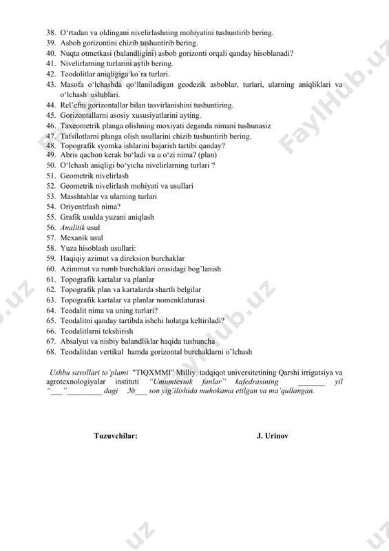 aniladigan koordinatalar sistemasi 32. geodeziyada qо‘llaniladigan koordinatalar sistemasi 33. тopografik kartalarda shartli belgilarni vazifasi 34. kartani joyda oriyentirlash. 35. gorizontal burchak o‘lchash moxiyati. 36. teodolitlar va ularning asosiy qismlari. 37. nivelirlash deganda nimani tushunasiz va qanday nivelirlash usullarini bilasiz? 38. o‘rtadan va oldingani nivelirlashning mohiyatini tushuntirib bering. 39. asbob gorizontini chizib tushuntirib bering. 40. nuqta otmetkasi (balandligini) asbob gorizonti orqali qanday hisoblanadi? 41. nivelirlarning turlarini aytib bering. 42. teodolitlar aniqligiga ko`ra turlari. 43. masofa o‘lchashda qo‘llaniladigan geodezik asboblar, turlari, ularning aniqliklari va o‘lchash uslublari. 44. rel’efni gorizontallar bilan tasvirlanishini tushuntiring. 45. gorizontallarni asosiy xususiyatlarini ayting. 46. taxeometrik planga olishning moxiyati deganda nimani tushunasiz 47. tafsilotlarni planga olish usullarini chizib tushuntirib bering. 48. topografik syomka ishlarini bajarish tartibi qanday? 49. abris qachon kerak bo‘ladi va u o‘zi nima? (plan) 50. o‘lchash aniqligi bo‘yicha nivelirlarning turlari ? 51. geometrik nivelirlash 52. geometrik nivelirlash mohiyati va usullari 53. masshtablar va ularning turlari 54. …