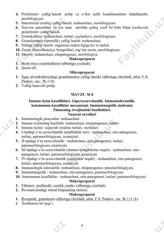 ndilomalarni shakllanishi, morfologiyasi. 5. interstitsial (oraliq) yallig‘lanish: tushunchasi, morfologiyasi. 6. xayvon parazitlari va yot tana atrofida qobiq xosil bo‘lishi bilan kechuvchi proleferativ yallig‘lanish. 7. exinokokkoz: tushunchasi, turlari, joylashuvi, morfologiyasi. 8. granulematoz (spetsifik) yallig‘lanish: tushunchasi. 9. sildagi yallig‘lanish: organizm reaktivligiga ko‘ra turlari. 10. zaxm: klassifikatsiya, bosqichlari, tug‘ma zaxm, morfologiyasi. 11. moxov: tushunchasi, etiopatogenez, morfologiya. makropreparat 1. bosh miya exinokokkozi (albomga yoziladi). 2. qorin tifi. mikropreparat 1. jigar alveokokkozidagi granulematoz yallig‘lanishi (albomga chiziladi, atlas v.s. paukov, ras.: № 114). 2. yallig‘lanuvchi polip. mavzu № 8 immun tizim kasalliklari. gipersezuvchanlik. immuntolerantlik. autoimmun kasalliklar mexanizmi. immuntanqislik sindromi. timusning rivojlanishi buzilishlari. nazorat savollari 1. immunologik jarayonlar: tushunchasi. 2. immun tizimining buzilishi: tushunchasi, etiopatogenez, turlari. 3. immun tizimi: xujayrali struktur turlari, vazifalari. 4. i-tipdagi o‘ta sezuvchanlik (anafilaktik turi) - tushunchasi, etio-patogenezi, turlari, patomorfologiyasi, axamiyati. 5. ii-tipdagi o‘ta sezuvchanlik - tushunchasi, etio-patogenezi, turlari, patomorfologiyasi, axamiyati. 6. iii-tipdagi o‘ta sezuvchanlik (immun komplekslar orqali) - tushunchasi, etio-patogenezi, turlari, patomorfologiyasi, …