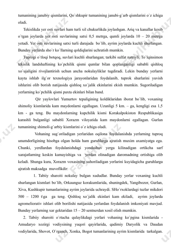 jo`xori ekiladi. tekislikning kupchilik kismi antropogen landshaftlardan iborat. deltaning to`lqinsimon tekisliklari asosan orkaunguz qora qumining shimoliy yon bag`irlari va vohaning janubiy, janubiy g`arbiy va janubiy sharq tomonlarida tarqalgan. bu tekislik bog`ot tumanining janubi-sharq tomonlarini, xazarasp tumani, xiva tumanining janubiy qismlarini, qo`shkupir tumanining janubi-g`arb qismlarini o`z ichiga oladi. tekislikda yer osti suvlari ham turli xil chukurlikda joylashgan. ariq va kanallar kesib o`tgan joylarda yer osti suvlarining satxi 0,5 metrga, qumli joylarda 10 – 20 metrga yetadi. yer osti suvlarining satxi turli darajada bo`lib, ayrim joylarda kuchli shurlangan. bunday yerlarda sho`r ko`llarning qoldiqlarini uchratish mumkin. tuprogi o`tloqi botqoq, suvlari kuchli shurlangan; tarkibi sulfat natriyli. to`lqinsimon tekislik landshaftining ko`pchilik qismi qumlar bilan qoplanganligi sababli qishloq xo`ujaligini rivojlantirish uchun ancha nokulayliklar tugdiradi. lekin bunday yerlarni kayta ishlab ilg`or texnologiya jarayonlaridan foydalanib, tuprok shurlarini yuvish ishlarini olib borish natijasida qishloq xo`jalik ekinlarini ekish mumkin. sugoriladigan yerlarning ko`pchilik qismi paxta ekinlari bilan band. qir yaylovlari yumurtov …