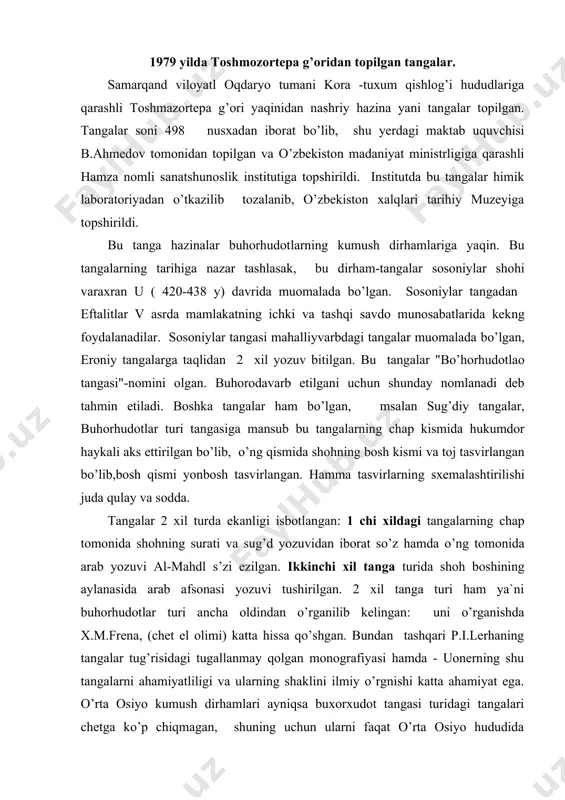 bundan tashqari p.i.lerhaning tangalar tug’risidagi tugallanmay qolgan monografiyasi hamda - uonerning shu tangalarni ahamiyatliligi va ularning shaklini ilmiy o’rgnishi katta ahamiyat ega. o’rta osiyo kumush dirhamlari ayniqsa buxorxudot tangasi turidagi tangalari chetga ko’p chiqmagan, shuning uchun ularni faqat o’rta osiyo hududida uchratish va o’rganish mumkin bo’lgan. sho’rolar davri olimlari tadqiqotchilaridan o.i.oimirnova ilmiy izlanishlar olib borgan va tangalar hazinasini o’rgangan. u tangalarni urganish borasida tangalarni qanday saqlanganligi, shohlarni sur`atlarini va aniq chiqqarilgan vaqtlarini tangadagi nuqtalar sonini hisobga olish dirhamlarni nimalardan bo’lganligini o’rganib chiqdi. buhorчudodlap tangalarini o’rganib tangalarning shakilanishi to’risida ma`lumotlar to’plagan, ya`ni tangalarni yomon saqlangani qiyshayganligi, singani va boshqa xildagilarni o’rganib asli holiga keltirilishiga xarakat qilgan. buhorhudotlar tangasi davrini e.a.davidov o’rganib chiqqan. u bu tangalar klassifikatsiyasini belgilar va variantlarga bo’lib o’rgangan. tangalar ichidan bir turni ya`ni al-mahdi ikki xil turchalarga bo’linadi. i-a - ib. i a turdagi tangalar 352 nusxadan iborat. bu tangalarning harakteri shundaki, tangalardagi bezaklarning yuqori kismida toj, tojning …