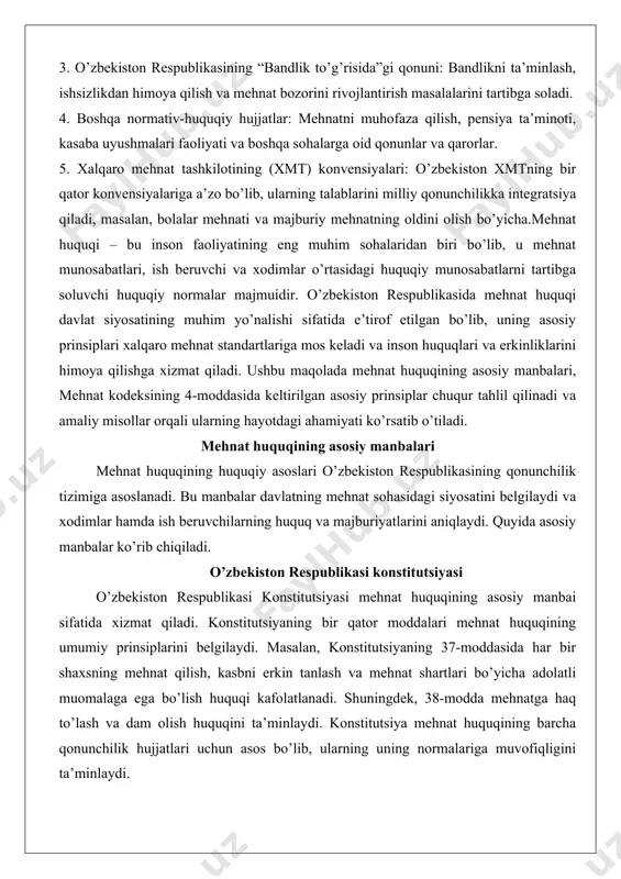 osiy manbai sifatida xizmat qiladi. konstitutsiyaning bir qator moddalari mehnat huquqining umumiy prinsiplarini belgilaydi. masalan, konstitutsiyaning 37-moddasida har bir shaxsning mehnat qilish, kasbni erkin tanlash va mehnat shartlari bo’yicha adolatli muomalaga ega bo’lish huquqi kafolatlanadi. shuningdek, 38-modda mehnatga haq to’lash va dam olish huquqini ta’minlaydi. konstitutsiya mehnat huquqining barcha qonunchilik hujjatlari uchun asos bo’lib, ularning uning normalariga muvofiqligini ta’minlaydi. 1.2. mehnat kodeksi (28.10.2022) 2022-yil 28-oktyabrda qabul qilingan o’zbekiston respublikasi mehnat kodeksi mehnat munosabatlarini tartibga solishda markaziy o’rin tutadi. ushbu hujjat mehnat shartnomalari, ish haqi, mehnat sharoitlari, dam olish vaqti, mehnatni muhofaza qilish va boshqa muhim masalalarni tartibga soladi. mehnat kodeksi xalqaro mehnat tashkilotining (xmt) konvensiyalariga moslashtirilgan bo’lib, zamonaviy mehnat munosabatlarining talablariga javob beradi. kodeksning 4-moddasi mehnat huquqining asosiy prinsiplarini aniq belgilaydi, bu haqda keyingi bo’limda batafsil yoritiladi. prezident farmonlari va qarorlari o’zbekiston respublikasi prezidentining farmonlari va qarorlari mehnat sohasida qonunchilikni takomillashtirish va amaliy choralar ko’rishda muhim ahamiyatga ega. masncia. bu …
