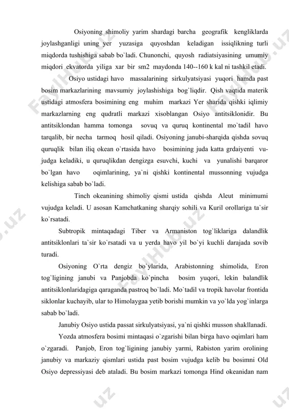 arim orolining janubiy va markaziy qismlari ustida past bosim vujudga kelib bu bosimni old osiyo depressiyasi deb ataladi. bu bosim markazi tomonga hind okeanidan nam havo esib hind mussonini hosil qiladi.hind okeani ustidagi janubiy tropik antitsikloni bu mussonni kuchayishiga sabab bo`ladi. bu musson shamollari janubiy va janubi-sharqiy osiyo ustida hukmronlik qiladi, g`arbiy pokiston va rajasxanda arabiston va erondan kontinental havoning depressiyaga tortilishidan qurg`oqchil iqlim shakllanadi. markaziy osiyo ustida past bosim vujudga keladi, lekin qator tog` tizmalari bu yerga hind va tinch okeanlaridan havo massalarini kirib kelishiga yo`l qo`ymaydi. sharqiy osiyoga gavayi antitsiklonining g`arbiy chekkasidan dengiz tropik havosi kirib keladi. kichik osiy va levant (suriya, isroil, livan) sohillari azor maksimumi ta`sirida qoladi va iqlimning quruq va issiq bo`lishiga sabab bo`ladi. osiyo iqlimining qaror topishida, uning cho`llari iqlimining, xususan baland tog` tizmalari va berk tog`lar iqlimining, shakillanishida relyef juda katta rol o`ynaydi. yuqorida qayd qilib o`tilganidek, markaziy osiyo iqlimining arid iqlim ekanligiga …