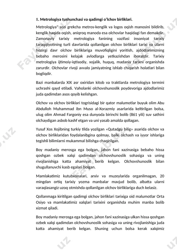d etiladi. vaholanki olchovshunoslik poydevoriga ajdodlarimiz juda qadimdan asos qoyib kelishgan. olchov va olchov birliklari togrisidagi bir qator malumotlar buyuk olim abu abdulloh muhammad ibn muso al-xorazmiy asarlarida keltirilgan bolsa, ulug olim ahmad fargoniy esa dunyoda birinchi bolib (861 yili) suv sathini olchaydigan asbob kashf etgan va uni yasab amalda qollagan. yusuf xos xojibning turkiy tilda yozilgan «qutadgu bilig» asarida olchov va olchov birliklaridan foydalanibgina qolmay, balki olchash va iyyor ishlariga tegishli bilimlarni mukammal bilishga chaqirilgan. boy madaniy merosga ega bolgan, jahon fani xazinasiga bebaho hissa qoshgan ozbek хalqi qadimdan olchovshunoslik sohasiga va uning rivojlanishiga katta ahamiyat berib kelgan. olchovshunoslik bilan shugullanuvchi kasb egalari bolgan. mamlakatimiz kutubxonalari, arxiv va muzeylarida organilmagan, 20 mingdan ortiq tarixiy yozma manbalar mavjud bolib, albatta ularni varaqlasangiz uzoq otmishda qollanilgan olchov birliklariga duch kelasiz. qollanmaga kiritilgan qadimgi olchov birliklari tarixiga oid malumotlar orta osiyo va mamlakatimiz xalqlari tarixini organishda muhim manba bolib xizmat qiladi. boy …