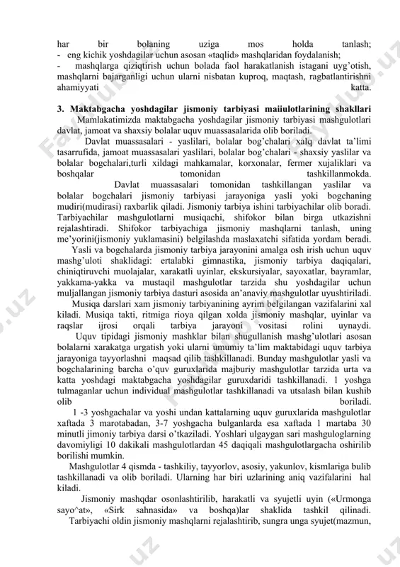 mda \harakat madaniyatini shakllanishiga zamin yaratishning asosiy poydevori bulib xizmat qiladi. shuning uchun ham «soglom turmush tarzi jismoniy madaniyatining poydevori maktabgacha ta’lim muassasalarida quyiladi» deyilishi bejiz emas. 2. maktabgacha yoshdagi bolalar jismoniy tarbiyasining vositalari. maktabgacha ta’lim yoshi asosan 3-7(6) yoshdalik - ilk bashlыk davrini uz ichiga oladi. bu yosh davomida bola organizmi (ulik, rivojlanishda davom etib, jismoniy tayyorgarligi darajasi ortadi, organizmning xayotiy-zaruriy xarakat malakalari va kunikmalarining zaxirasi e’tiborli darajada ortgan buladi. maktab yoshigacha bolalar jismoniy tarbiyasi jarayonining asosiy vositalari jismoniy mashqlar, tabiatning soglomlashtirish kuchlari, gigenik omillar sanaladi. ularni tarbiya jariyonidagi ahamiyatiti hozirgi kun jismoniy tarbiya amaliyotida isbotlangan. yuqooridagilarni ta’siridan tashqari bolaning kunlik xarakat faoliyati (xar kunlik xarakatlari, rasm olish, chizish va boshsa turli xildagi uyinlar, musiqa, jismoniy mexmat) shunday rejalashtirilishi lozimki, bularning barchasi uning jismoniy rivojlanishiga imkoniyatni kengaytirsin. chunki, bu yoshdagilarning organizmining hayotiy funksiyalari belgilangan ritm asosida kechadi. inson bir xil ritmda nafas oladi, yuragi bir xil ritmda nafas oladi, …