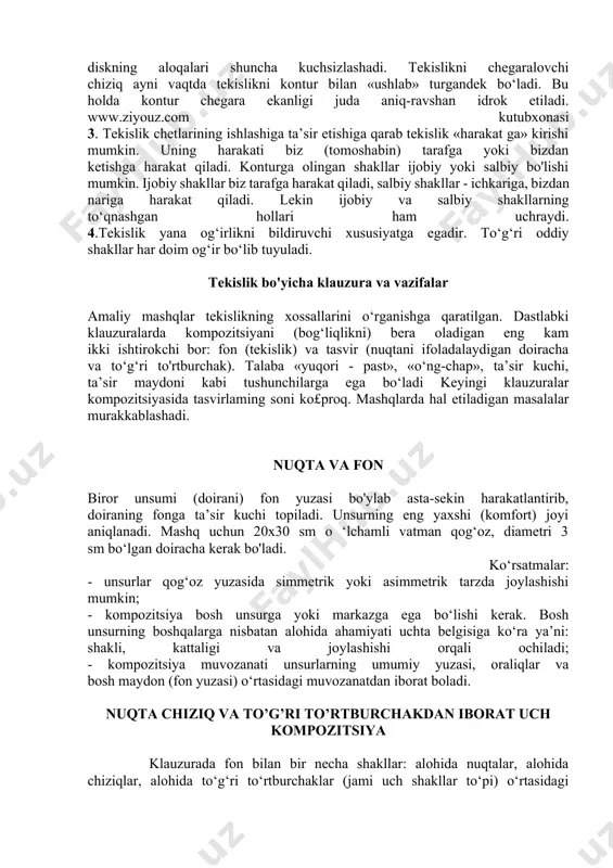 kislik orasida kontrast bommasa, tasvir yuvilib ketganday tuyiladi va tomoshabinga ta’sir etmaydi. natijada tekislikning ko‘rinishi o‘zgaradi, sustlashadi. shu o‘rinda 2 misolni ko‘rib chiqaymiz: a) kichik disk kichkina tekislikda joylashganda uning siqish, ta’sir zonasi aktivdir; b) ayni shu kattalikdagi disk katta tekislikda joylashganda uning siqish, ta’sir zonasi har xil ishlaydi - diskka yaqin joyda aktiv ishlaydi, undan uzoqda esa passiv ishlaydi. tekislik konturi markazga qancha yaqinlashsa, tekislik shuncha qisqaradi. yoki fon qancha kattalashsa, diskning aloqalari shuncha kuchsizlashadi. tekislikni chegaralovchi chiziq ayni vaqtda tekislikni kontur bilan «ushlab» turgandek bo‘ladi. bu holda kontur chegara ekanligi juda aniq-ravshan idrok etiladi. www.ziyouz.com kutubxonasi 3. tekislik chetlarining ishlashiga ta’sir etishiga qarab tekislik «harakat ga» kirishi mumkin. uning harakati biz (tomoshabin) tarafga yoki bizdan ketishga harakat qiladi. konturga olingan shakllar ijobiy yoki salbiy bo'lishi mumkin. ijobiy shakllar biz tarafga harakat qiladi, salbiy shakllar - ichkariga, bizdan nariga harakat qiladi. lekin ijobiy va salbiy shakllarning to‘qnashgan hollari ham …