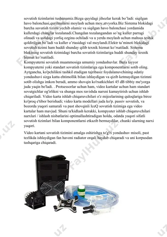 larini tushunamiz.bizga quyidagi jihozlar kerak bo’ladi: siqilgan havo balonchasi,qurilmalarni moylash uchun moy,atvyorka.biz sistema blokidagi barcha suvutish tizimi yechib olamiz va siqilgan havo balonchasi yordamida kullerdagi changlar tozalanadi.changdan tozalangandan so’ng kuller parragi olinadi va ustidagi yorliq ozgina ochiladi va u yerda moylash uchun mahsus teshik qoldirilgan bo’ladi va kuller o’rtasidagi val moylandi.elektr ta’minoti blokidagi sovutish tizimi ham huddi shunday qilib texnik hizmat ko’rsatiladi. sistema blokining sovutish tizimidagi barcha sovutish tizimlariga huddi shunday texnik hizmat ko’rsatiladi. kompyuterni sovutish muammosiga umumiy yondashuvlar. baza tayyor kompyuterni yoki standart sovutish tizimlariga ega komponentlarni sotib oling. aytgancha, ko'pchilikni tashkil etadigan tajribasiz foydalanuvchining odatiy yondashuvi sizga katta ehtimollik bilan ishlaydigan va qizib ketmaydigan tizimni sotib olishga imkon beradi, ammo shovqin ko'rsatkichlari 45 db tibbiy me'yorga juda yaqin bo'ladi. . protsessorlar uchun ham, video kartalar uchun ham standart sovutgichlar og'irlikni va shunga mos ravishda narxni kamaytirish uchun ishlab chiqariladi. video karta ishlab chiqaruvchilari o'z mijozlarining quloqlariga biroz ko'proq …