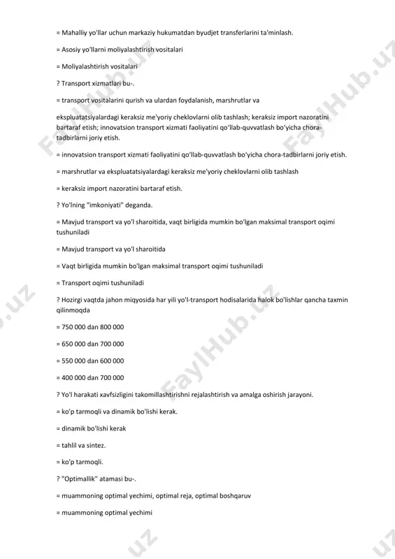 oqimi tushuniladi = mavjud transport va yo'l sharoitida = vaqt birligida mumkin bo'lgan maksimal transport oqimi tushuniladi = transport oqimi tushuniladi ? hozirgi vaqtda jahon miqyosida har yili yo'l-transport hodisalarida halok bo'lishlar qancha taxmin qilinmoqda = 750 000 dan 800 000 = 650 000 dan 700 000 = 550 000 dan 600 000 = 400 000 dan 700 000 ? yo'l harakati xavfsizligini takomillashtirishni rejalashtirish va amalga oshirish jarayoni. = ko'p tarmoqli va dinamik bo'lishi kerak. = dinamik bo'lishi kerak = tahlil va sintez. = ko'p tarmoqli. ? "optimallik" atamasi bu-. = muammoning optimal yechimi, optimal reja, optimal boshqaruv = muammoning optimal yechimi = optimal reja = optimal boshqaruv ? avtomobil dizayni va holati. = yo'lovchilarni himoya qilish va transport vositalariga texnik xizmat ko'rsatish sohasidagi takomillashtirish sanoati rivojlangan mamlakatlarda baxtsiz hodisalarni kamaytirishga katta hissa qo'shdi = sanoati rivojlangan mamlakatlarda baxtsiz hodisalarni kamaytirishga katta hissa qo'shdi = baxtsiz hodisalarni kamaytirish = …