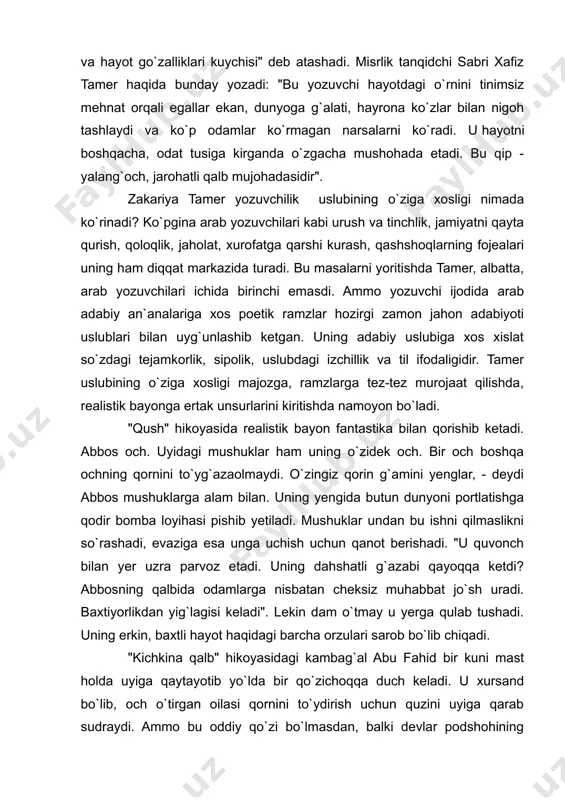 dan yig`lagisi keladi". lekin dam o`tmay u yerga qulab tushadi. uning erkin, baxtli hayot haqidagi barcha orzulari sarob bo`lib chiqadi. "kichkina qalb" hikoyasidagi kambag`al abu fahid bir kuni mast holda uyiga qaytayotib yo`lda bir qo`zichoqqa duch keladi. u xursand bo`lib, och o`tirgan oilasi qornini to`ydirish uchun quzini uyiga qarab sudraydi. ammo bu oddiy qo`zi bo`lmasdan, balki devlar podshohining bolasi ekani ma`lum bo`ladi. qo`zi inson ovozi bilan abu faxiddan uni qo`yib yuborishni so`raydi, evaziga yetti ko`za oltin va`da qiladi. uyiga qaytgach abu faxid xotiniga bo`lgan voqeani gapirib berib turishni va oltinni olmaguncha qo`zichoqni qo`yib yubormaslikni uqtiradi. er-xotin yangi uy, farovon hayot, bola-chaqaning yorqin kelajagi haqida hayol surib ketadilar. lekin ertasi kuni abu faxid kechagi joyda qo`zichoqqa duch kelmaydi, o`zi esa mast bezori qo`lida halok bo`ladi. zakariya tamer o`zi jamiyatning qashshoq tabaqalaridan chiqqani bois arab qashshoqlari hayotini yaxshi bilardi. uning anduhli, lirik hikoyalari esa yozuvchining tashvishlarini, oddiy odamlarga bo`lgan hamdardligini ifodalaydi. abdulla …