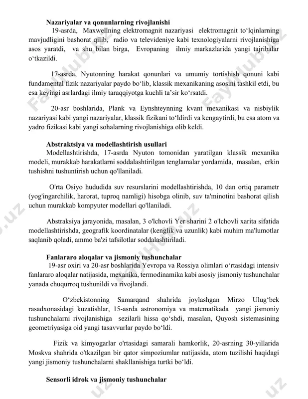 a asos yaratdi, va shu bilan birga, evropaning ilmiy markazlarida yangi tajribalar o‘tkazildi. 17-asrda, nyutonning harakat qonunlari va umumiy tortishish qonuni kabi fundamental fizik nazariyalar paydo bo‘lib, klassik mexanikaning asosini tashkil etdi, bu esa keyingi asrlardagi ilmiy taraqqiyotga kuchli ta’sir ko‘rsatdi. 20-asr boshlarida, plank va eynshteynning kvant mexanikasi va nisbiylik nazariyasi kabi yangi nazariyalar, klassik fizikani to‘ldirdi va kengaytirdi, bu esa atom va yadro fizikasi kabi yangi sohalarning rivojlanishiga olib keldi. abstraktsiya va modellashtirish usullari modellashtirishda, 17-asrda nyuton tomonidan yaratilgan klassik mexanika modeli, murakkab harakatlarni soddalashtirilgan tenglamalar yordamida, masalan, erkin tushishni tushuntirish uchun qo'llaniladi. o'rta osiyo hududida suv resurslarini modellashtirishda, 10 dan ortiq parametr (yog'ingarchilik, harorat, tuproq namligi) hisobga olinib, suv ta'minotini bashorat qilish uchun murakkab kompyuter modellari qo'llaniladi. abstraksiya jarayonida, masalan, 3 o'lchovli yer sharini 2 o'lchovli xarita sifatida modellashtirishda, geografik koordinatalar (kenglik va uzunlik) kabi muhim ma'lumotlar saqlanib qoladi, ammo ba'zi tafsilotlar soddalashtiriladi. fanlararo aloqalar va jismoniy tushunchalar …