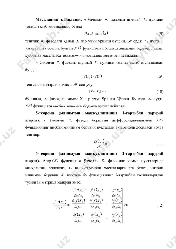 фференциалланувчи функциянинг нисбий минимум берувчи нуқтадаги 1-тартибли ҳосиласи нолга тенгдир: (11) 6-теорема (минимуми мавжудлигининг 2-тартибли зарурий шарти). агар функция п ўлчовли фазонинг ҳамма нуқталарида аниқланган, узлуксиз, 1- ва 2-тартибли ҳосилаларга эга бўлса, нисбий минимум берувчи нуқтада бу функциянинг 2-тартибли ҳосилаларидан тўзилган матрица манфий эмас: (12) 7-теорема (нисбий минимуми мавжудлигининг етарли шарти): стационар нуқта п ўлчовли фазода аниқланган, узлуксиз, 2 марта дифференциалланувчи функцияга нисбий минимум берувчи нуқта бўлишлиги учун шу функциянинг 2-тартибли ҳосилаларидан тузилган (12) матрица нуқтада мусбат бўлиши етарлидир. шартли минималлаш масалари масаланинг қўйилиши. абсолют ва нисбий минималлаш масалаларида функцияларининг аргументлари баъзи бир қўшимча шартлар боғланган бўлсин. бундай функцияларнинг абсолют ва нисбий минимум шартли абсолют минимум ва шартли нисбий минимум дейилади. (13) функциянинг қуйидаги тенгламалар системасини қаноатлантирадиган минимумини топиш талаб қилинган бўлсин: embed equation.3 (14) (13) ва (14) ни қисқача ёзиш мумкин. п ўлчовли фазода (15) тенгламани қаноатлантирадиган шундай нуқтани топиш керакки, (9) тенглик rn даги ҳамма х лар учун …