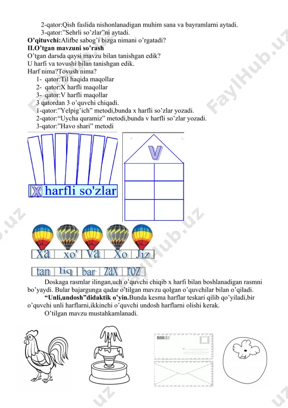 ishgan edik? u harfi va tovushi bilan tanishgan edik. harf nima?tovush nima? 1- qator:til haqida maqollar 2- qator:x harfli maqollar 3- qator:v harfli maqollar 3 qatordan 3 o’quvchi chiqadi. 1-qator:”yelpig’ich” metodi,bunda x harfli so’zlar yozadi. 2-qator:“uycha quramiz” metodi,bunda v harfli so’zlar yozadi. 3-qator:”havo shari” metodi doskaga rasmlar ilingan,uch o’quvchi chiqib x harfi bilan boshlanadigan rasmni bo’yaydi. bular bajargunga qadar o’tilgan mavzu qolgan o’quvchilar bilan o’qiladi. “unli,undosh”didaktik o’yin.bunda kesma harflar teskari qilib qo’yiladi,bir o’quvchi unli harflarni,ikkinchi o’quvchi undosh harflarni olishi kerak. o’tilgan mavzu mustahkamlanadi. iii.yangi mavzu bayoni. qaysi rasm bo’yalmay qoldi? nima uchun? chunki u f harfi bilan boshlanadi,uning nomi favvora favvora bugun sizlar bilan f harfi va tovushi bilan tanishamiz yangi mavzu slayd yordamida tushuntirib boriladi.f harfi va tovushi haqida ma’lumot beriladi. -f harfi alifboda nechanchi o’rinda? -5-o’rinda. harf kassadan f harfi ochiladi. -f harfi unli harfmi,undosh harfmi? -nima uchun undosh harf? -chunki o’pkadan chiqayotgan havo og’zimizda to’siqqa uchraydi. o’qituvchi:fil …