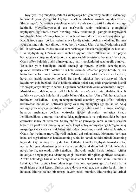 emotsional holatlar quyidagi turlarga bo‘linadi: kayfiyat affekt ehtiros ruhlanish kayfiyat uzoq muddatli, o‘rtacha kuchga ega bo‘lgan ruxny holatdir. odamdagi hursandlik yoki g‘amginlik kayfiyati ma’lum sabablar asosida vujudga keladi. shaxsning o‘z faoliyatida yutuqlarga erishishi unda yaxshi, tetik kayfiyatni yuzaga keltiradi. muvaffaqiyatsizligi esa ma’yuslik ruhiy tushkunlik g‘amginlik kayfiyatini tug‘diradi. odam o‘zining, ruhiy tushkunligi gamginlik kayfiyatini tug‘diradi. odam o‘zining barcha psixik holatlarini idora qilish imkoniyatiga ega. kuchli iroda egasi bo‘lgan odamlar o‘z kayfiyatlarini boshqara oladilar. hamma vaqt ularning ruhi tetik dimog‘i choq bo‘lib yuradi. ular o‘z kayfiyatlarining quli bo‘lib qolmaydilar. irodasi mustahkam bo‘lmagan shaxslarda kayfiyat tez buziladi. ular kayfiyatning ko‘rinishlarini azob va qiynoq bilan o‘tkazadilar. tez paydo bo‘ladigan va qisqa muddat davom etadigan kuchli emotsional holat a f f e k t dir. odam affekt holatida o‘zini bilmay qoladi, hatti - harakatlarini nazorat qila olmaydi. to‘satdan yo‘z beradigan kuchli tarzdagi qo‘rquvga, g‘azab, achchiqlanish, quvonch kabilar affekt holatidir. bu holat odamda to‘satdan paydo bo‘lib, …