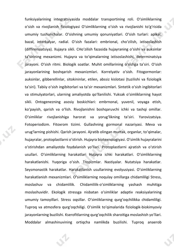 ivojlanishni boshqaruvchi ichki va tashqi omillar. o‘simliklar rivojlanishiga harorat va yorug‘likning ta’siri. yarovizatsiya. fotoperiodizm. fitoxrom tizimi. gullashning gormonal nazariyasi. meva va urug‘larning pishishi. qarish jarayoni. ajratib olingan murtak, organlar, to‘qimalar, hujayralar, protoplastlarni o‘stirish. hujayra biotexnologiyasi. o‘simlik hujayralarini o‘stirishdan amaliyotda foydalanish yo‘llari. protoplastlarni ajratish va o‘stirish usullari. o‘simliklarning harakatlari hujayra ichki harakatlari. o‘simliklarning harakatlanishi. yuqoriga o‘sish. tropizmlar. nastiyalar. nutatsiya harakatlar. seysmonastik harakatlar. harakatlanish usullarining evolyusiyasi. o‘simliklarning harakatlanish mexanizmlari. o‘simliklarning noqulay omillarga chidamliligi stress, moslashuv va chidamlilik. chidamlilik-o‘simliklarning yashash muhitiga moslashuvidir. ekologik stressga nisbatan o‘simliklar adaptiv reaksiyalarining umumiy tamoyillari. stress oqsillar. o‘simliklarning qurg‘oqchilikka chidamliligi. tuproq va atmosfera qurg‘oqchiligi. o‘simlik to‘qimalarida fiziologik-biokimyoviy jarayonlarning buzilishi. kserofitlarning qurg‘oqchilik sharoitiga moslashish yo‘llari. moddalar almashinuvining ortiqcha namlikda buzilishi. tuproq anaerob mikroorganizmlari faoliyatining faollanishi. o‘simliklarga yuqori haroratning ta’siri. issiqlikka chidamlilik. sovuqqa va o‘ta sovuqqa chidamlilik. o‘simliklarni chiniqtirish. yashash muhitining o‘simliklar qishga chidamligiga ta’siri. qishkikuzgi faslda boshqa ob-havo sharoitlarining chidamlilikka ta’siri. tuproqning sho‘rlanishi (sho‘rtob, sho‘rxok). sho‘rlanish turlari va ularning …