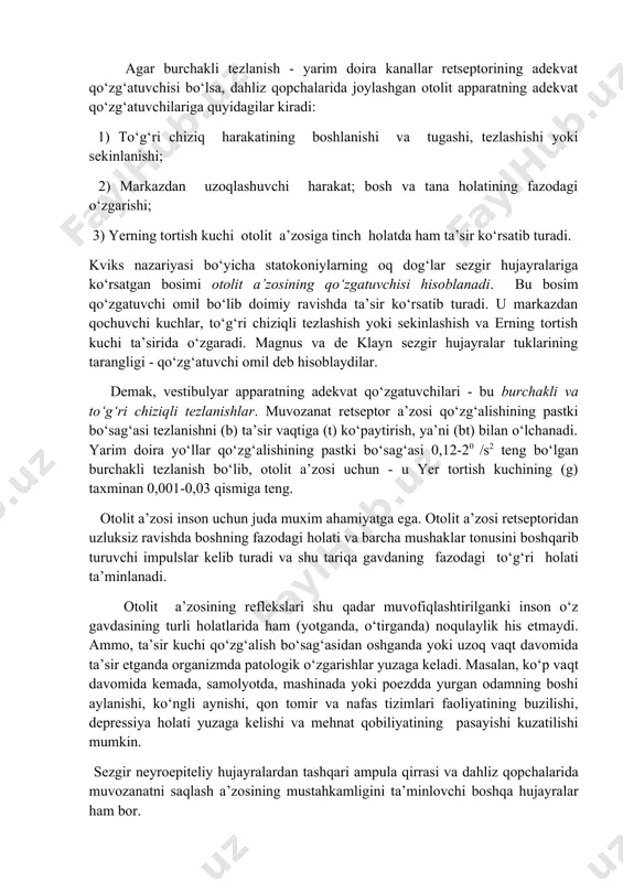 tomon harakatlanganda tukli hujayralarning harakati to‘xtaydi (gorizontal kanalda - bu endolimfa ampuladan sillik oyoqchalar tomon, vertikal kanallarda - ampula tomon harakatlanganda codir bo‘ladi). tinch holatda dahliz-chig‘anoq asab tolasi dahliz shoxchasining tolalarida doimiy bioelektrik faollik qayd etiladi. muvozanat a’zosining retseptoriga adekvat qitiqlovchi ta’sir etganda uning tinch turgan holatiga nisbatan faolligini oshishi yoki kamayishi kuzatiladi. bu xodisa quyidagicha izohlanadi: ampula endolimfasi va dahliz qopchalari statokoniy membranasining siljishi ta’sirida sezgir tuklar harakat yo‘nalishiga qarab egiladi, bunda kinotsiliy va stereotsiliylar o‘rtasidagi masofa ko‘payadi yoki kamayadi. o‘z navbatida u hujayra ichi ponensialining oshishiga yoki kamayishiga, oxir-oqibat retseptor hujayralarining qo‘zg‘alishiga yoki harakatini to‘xtashiga olib keladi. ampula retseptorlarining adekvat qo‘zg‘atuvchisi - burchakli tezlanish bo‘lib, u yarim doira kanallar ichidagi endolimfani harakatga keltiradi va ampula retseptorini qo‘zg‘atadi. yarim doira kanallar tizimi aylanma tezlanish harakatini tahlil qilib, fiziologik sharoitda boshni u yoki bu tomonga burish harakatini his etishga moslashgan. otolit retseptorlari to‘g‘ri chiziqli tezlanishga sezgir bo‘lib, yer tortish kuchinining …