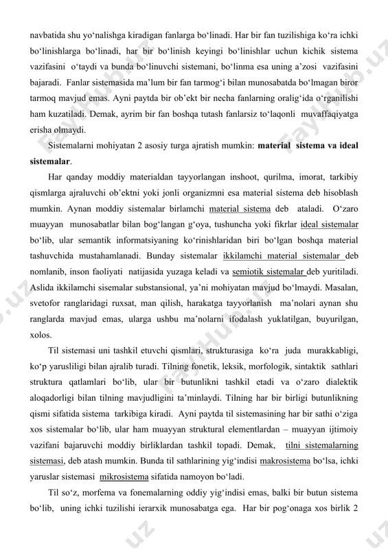 , ularga ushbu ma’nolarni ifodalash yuklatilgan, buyurilgan, xolos. til sistemasi uni tashkil etuvchi qismlari, strukturasiga ko‘ra juda murakkabligi, ko‘p yarusliligi bilan ajralib turadi. tilning fonetik, leksik, morfologik, sintaktik sathlari struktura qatlamlari bo‘lib, ular bir butunlikni tashkil etadi va o‘zaro dialektik aloqadorligi bilan tilning mavjudligini ta’minlaydi. tilning har bir birligi butunlikning qismi sifatida sistema tarkibiga kiradi. ayni paytda til sistemasining har bir sathi o‘ziga xos sistemalar bo‘lib, ular ham muayyan struktural elementlardan – muayyan ijtimoiy vazifani bajaruvchi moddiy birliklardan tashkil topadi. demak, tilni sistemalarning sistemasi, deb atash mumkin. bunda til sathlarining yig‘indisi makrosistema bo‘lsa, ichki yaruslar sistemasi mikrosistema sifatida namoyon bo‘ladi. til so‘z, morfema va fonemalarning oddiy yig‘indisi emas, balki bir butun sistema bo‘lib, uning ichki tuzilishi ierarxik munosabatga ega. har bir pog‘onaga xos birlik 2 yoki undan ortiq uzvlarning o‘zaro munosabatidan tashkil topgan butunlikdir. bir pog‘onada butunlik sifatida qaralayotgan ob’ekt o‘zidan yuqori pog‘ona tarkibiga uning unsuri (elementi) bo‘lib kiradi. masalan, …