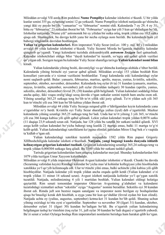 355 ga, oylarning sonini 12 ga yetkazdi. nume pompiliye islohoti natijasida qо‘shimcha yangi ikki oy paydo bо‘lib, “yanuarius” va “februarius” nomini oldi. kalendarda 7 oy 29, 4 oy 31, bitta oy “februarius” 23 sutkadan iborat bо‘ldi. “februarius” oyiga har yili 5 kun qо‘shiladigan bо‘ldi. islohotlar natijasida “nume yili” astronomik bir oy yilidan bir sutka ortiq, tropik yildan esa 10,5 sutka qisqa edi. shuningdek, bu davrga kelib yana bir necha oylarga nom berildi. bu kalendarda ham yil bahorgi tengkunlik davridan boshlangan. yulian va grigorian kalendarlari. rim imperatori yuliy sezar (mil.av. 100 y. mil. 44 y.) miloddan avvalgi 46 yilda kalendar islohotini о‘tkazdi. yuliy sezarni misrda bо‘lganida mahalliy kalendar qiziqtirib qо‘ygandi. yangi kalendarni tuzishda aleksandriyalik astronom sozigen faol qatnashadi. kalendar islohotchilari oldiga misr “daydi kalendari”ni tuzatib, sо‘ngra uni qabul qilish vazifasi qо‘yilgan edi. sozigen tuzgan bu kalendar yuliy sezar sharafiga tarixga yulian kalendari nomi bilan kiradi. yulian kalendarida yilning boshi, davomiyligi va …