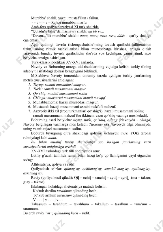 . cho‘ziq va qisqa hijolar; juzvlar – element: sabab, vatad, fosila. buning natijasida hosil bo‘lgan vaznlar ikki xil: bir xil ruknli, har xil ruknli (62 b). asar mutaqorib vaznida, masnaviy janrida yozilgan. faulun, faulun, faulun, faul. v - - | v - - | v - - | v – “devonu lug‘otit turk”da aruz. tungutlar bilan jang: murabba’ shakli, vazni: mafoiylun, mafoiylun. v - - - | v - - - hasaji murabbai solim alp erto‘nga marsiyasi murabba’ shakli, vazni: mustaf’ilun / failun. - - v - | - v – rajazi murabbai marfu arab-fors qofiya nazariyasi xi turk she’rida “qutadg‘u bilig”da masnaviy shakli: aa bb vv... “devon...”da murabba’ shakli: aaaa, aaav; avas, sssv, dddv – qat’iy shaklga ega emas. agar qadimgi davrda (islomgacha)she’rning tovush qurilishi (alliteratsion tizim) uning ritmik tashkillanishi bilan munosabatga kirishsa, aruzga o‘tish jarayonida bunday tovush qurilishidan she’rda voz kechilgan, yangi ritmik asos bo‘yicha amalga oshirilgan. turk-klassik …