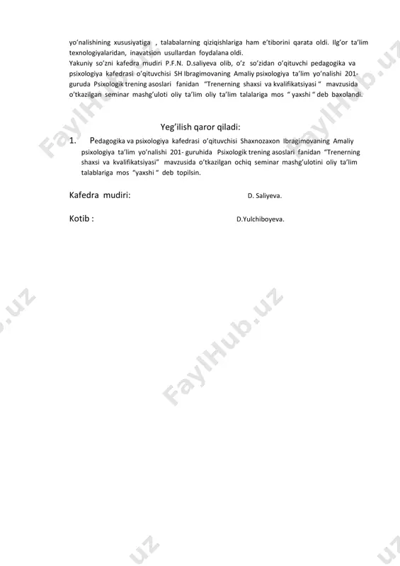 tkazgan ochiq seminar mashg’uloti tashkillashda tayorgarlik jarayoni yetarli ekani ko’rinib turibdi. o’qituvchi reja asosida yoshlarni hayotga uchun ularda psixologik ko’nikmalarni hosil qilishi kerakligi haqida nazariy ilmiy ma’lomotlarni sistemali va izchil olib bordi. talabalar mashg’ulot davomida o’qituvchilar raxbarligida munozaralar qilib muammolarni hal qildilar, o’z fikir mulohazalarini bildirdilar. o’qituvchi mavzu mazmuniga mos keys vaziyatidan foydalana oldi. fakultet uslubiy kengashi azosi n. sultonova so’zi: yuqorida aytilgan fikirlarga qo’shimcha holatda aytmoqchimanki o’qituvchi amaliy mashg’ulotga tayyorgarlik ko’rgan , talabalarga pedagogik talablar to’g’ri qo’yilgan , o’qituvchi maqsadini amalga oshirishda ta’lim yo’nalishining xususiyatiga , talabalarning qiziqishlariga ham e’tiborini qarata oldi. ilg’or ta’lim texnologiyalaridan, inavatsion usullardan foydalana oldi. yakuniy so’zni kafedra mudiri p.f.n. d.saliyeva olib, o’z so’zidan o’qituvchi pedagogika va psixologiya kafedrasi o’qituvchisi sh ibragimovaning amaliy psixologiya ta’lim yo’nalishi 201- guruda psixologik trening asoslari fanidan “trenerning shaxsi va kvalifikatsiyasi “ mavzusida o’tkazilgan seminar mashg’uloti oliy ta’lim oliy ta’lim talalariga mos “ yaxshi “ deb baxolandi. yeg’ilish qaror qiladi: …