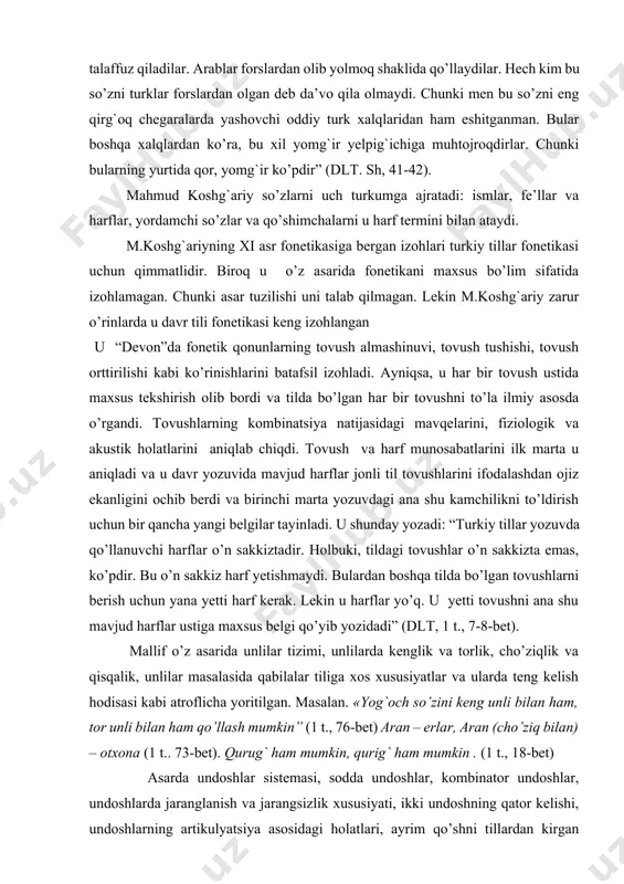 vida mavjud harflar jonli til tovushlarini ifodalashdan ojiz ekanligini ochib berdi va birinchi marta yozuvdagi ana shu kamchilikni to’ldirish uchun bir qancha yangi belgilar tayinladi. u shunday yozadi: “тurkiy tillar yozuvda qo’llanuvchi harflar o’n sakkiztadir. holbuki, tildagi tovushlar o’n sakkizta emas, ko’pdir. bu o’n sakkiz harf yetishmaydi. bulardan boshqa tilda bo’lgan tovushlarni berish uchun yana yetti harf kerak. lekin u harflar yo’q. u yetti tovushni ana shu mavjud harflar ustiga maxsus belgi qo’yib yozidadi” (dlт, 1 t., 7-8-bet). mallif o’z asarida unlilar tizimi, unlilarda kenglik va torlik, cho’ziqlik va qisqalik, unlilar masalasida qabilalar tiliga xos xususiyatlar va ularda teng kelish hodisasi kabi atroflicha yoritilgan. masalan. «yog`och so’zini keng unli bilan ham, tor unli bilan ham qo’llash mumkin” (1 t., 76-bet) aran – erlar, aran (cho’ziq bilan) – otxona (1 t.. 73-bet). qurug` ham mumkin, qurig` ham mumkin . (1 t., 18-bet) asarda undoshlar sistemasi, sodda undoshlar, kombinator undoshlar, undoshlarda jaranglanish …
