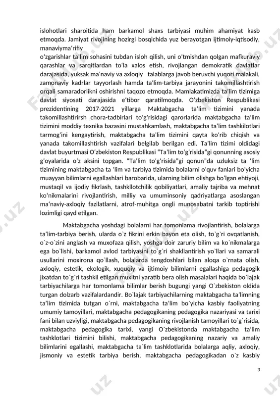 ali samaradorlikni oshirishni taqozo etmoqda. mamlakatimizda ta’lim tizimiga davlat siyosati darajasida e‘tibor qaratilmoqda. o‘zbekiston respublikasi prezidentining 2017-2021 yillarga maktabgacha ta’lim tizimini yanada takomillashtirirsh chora-tadbirlari to’g’risidagi qarorlarida maktabgacha ta’lim tizimini moddiy texnika bazasini mustahkamlash, maktabgacha ta’lim tashkilotlari tarmog’ini kengaytirish, maktabgacha ta’lim tizimini qayta ko‘rib chiqish va yanada takomillashtirish vazifalari belgilab berilgan edi. ta’lim tizimi oldidagi davlat buyurtmasi o‘zbekiston respublikasi “ta’lim to‘g‘risida”gi qonunning asosiy g‘oyalarida o‘z aksini topgan. “ta’lim to‘g‘risida”gi qonun”da uzluksiz ta ‘lim tizimining maktabgacha ta ‘lim va tarbiya tizimida bolalarni o‘quv fanlari bo‘yicha muayyan bilimlarni egallashlari barobarida, ularning bilim olishga bo‘lgan ehtiyoji, mustaqil va ijodiy fikrlash, tashkllotchilik qobiliyatlari, amaliy tajriba va mehnat ko‘nikmalarini rivojlantirish, milliy va umuminsoniy qadriyatlarga asoslangan ma‘naviy-axloqiy fazilatlarni, atrof-muhitga ongli munosabatni tarkib toptirishi lozimligi qayd etilgan. maktabgacha yoshdagi bolalarni har tomonlama rivojlantirish, bolalarga ta’lim-tarbiya berish, ularda o`z fikrini erkin bayon eta olish, to`g`ri ovqatlanish, o`z-o`zini anglash va muxofaza qilish, yoshga doir zaruriy bilim va ko`nikmalarga ega bo`lishi, …