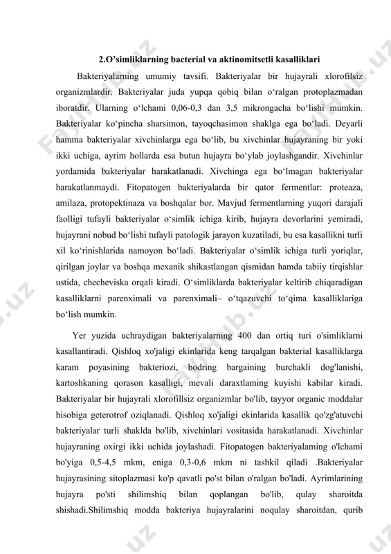 ming o'lchami bo'yiga 0,5-4,5 mkm, eniga 0,3-0,6 mkm ni tashkil qiladi .bakteriyalar hujayrasining sitoplazmasi ko'p qavatli po'st bilan o'ralgan bo'ladi. ayrimlarining hujayra po'sti shilimshiq bilan qoplangan bo'lib, qulay sharoitda shishadi.shilimshiq modda bakteriya hujayralarini noqulay sharoitdan, qurib qolishdan, quyosh nuridan himoya qiladi va patogenlik xossasini ifodalaydi (pseudomonas, xanthomonas). bakteriyalar hujayrasida haqiqiy yadro bo'lmaydi, u sitoplazma tarkibida mayda donachalar shaklida uchraydi. bakteriyalar hujayrasi po'stidagi osmotik bosim kuchi ostida oziqlanadi. parazitlik bilan hayot kechiruvchi bakteriyalar oqsil, qand moddalami hosil qiluvchi fermentlarga ega bo'ladi. bunday fermentlar qatoriga hujayra po'stini va pektin moddasini parchalovchi protopektinaza, oqsilni parchalovchi proteaza, kraxmalni parchalovchi amilaza, xlorofil donachalarini parchalovchi xlorofillaza, 0 'tkazuvchi naychalarni qoraytiruvchitirozinaza kabilar kiradi. bakterioz kasalliklariga qarshi kurashda ulamingbelgilarini to'g'ri aniqlash muhim ahamiyatga ega. belgilami to'g'ri bilish kasallikni keltirib chiqaruvchi turlarning morfologik, fiziologik xossalarini aniqlashga irnkon beradi. bakteriyalar bilan kasallangan o'simliklaming kasallanish sabablarini to'g'ri aniqlash uchun ularning a'zolari mikroskopik tahlil qilinadi. kasallangan a'zolarning hujayralarini va kasallik qo'zg'atuvchi turlami …