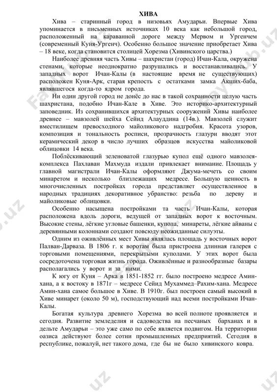 женный на караванной дороге между мервом и ургенчем (современный куня-ургенч). особенно большое значение приобретает хива – 18 веке, когда становится столицей хорезма (хивинского царства.) наиболее древняя часть хивы – шахристан (город) ичан-кала, окружена стенами, которые неоднократно разрушались и восстанавливались. у западных ворот ичан-калы (в настоящие время не существующих) расположен куня-арк, старая крепость с остатками замка акших-баба, являвшегося когда-то ядром города. ни один другой город не донёс до нас в такой сохранности целую часть шахристана, подобно ичан-кале в хиве. это историко-архитектурный заповедник. из сохранившихся архитектурных сооружений хивы наиболее древнее – мавзолей шейха сейид алауддина (14в.). мавзолей служит вместилищем превосходного майоликового надгробия. красота узоров, композиция и тональность росписи, прозрачность глазури вводят этот керамический декор в число лучших образцов искусства майоликовой облицовки 14 века. поблёскивающий зеленоватой глазурью купол ещё одного мавзолея-комплекса пахлаван махмуда издали привлекает внимание. площадь у главной магистрали ичан-калы оформляют джума-мечеть со своим минаретом и несколько близлежащих медресе. большую ценность в …
