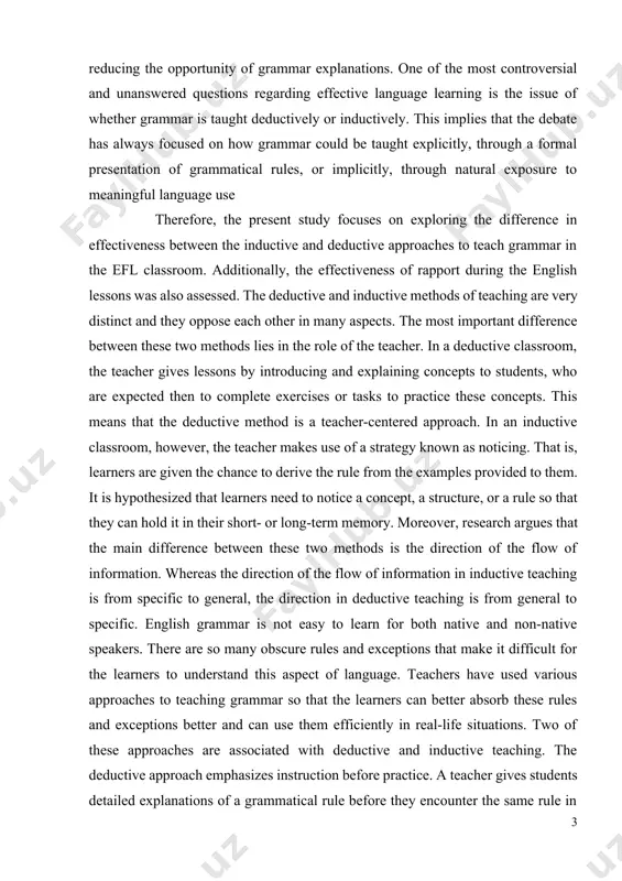 their short- or long-term memory. moreover, research argues that the main difference between these two methods is the direction of the flow of information. whereas the direction of the flow of information in inductive teaching is from specific to general, the direction in deductive teaching is from general to specific. english grammar is not easy to learn for both native and non-native speakers. there are so many obscure rules and exceptions that make it difficult for the learners to understand this aspect of language. teachers have used various approaches to teaching grammar so that the learners can better absorb these rules and exceptions better and can use them efficiently in real-life situations. two of these approaches are associated with deductive and inductive teaching. the deductive approach emphasizes instruction before practice. a teacher gives students detailed explanations of a grammatical rule before they encounter the same rule in their own writing. …