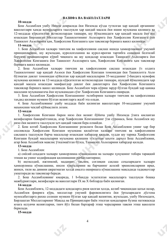 тлар ташкилоти ўзининг асосий ва ёрдамчи органларида эркаклар билан хотин-қизларнинг истаган вазифада ва тенг шароитларда қатнашиш ҳуқуқини ҳеч ҳам чекламайди. iv боб бош ассамблея таркиби 9-модда 1. бош ассамблея ташкилот аъзоларидан иборат. 2. ташкилотнинг ҳар бир аъзоси бош ассамблеяда бештадан ортиқ бўлмаган вакилларига эга бўлади. вазифа ва ваколатлари 10-модда бош ассамблея ушбу низом доирасида ёки низомда кўзда тутилган ҳар қандай органнинг ваколатлари ҳамда вазифаларига тааллуқли ҳар қандай масала ёки ишни муҳокама қилишга ва 12-моддада кўрсатилган истиснолардан ташқари, шу йўналишдаги ҳар қандай масала ёки иш юзасидан бирлашган миллатлар ташкилотининг аъзоларига ёки хавфсизлик кенгашига ёки ташкилот аъзоларига ҳам, хавфсизлик кенгашига ҳам тавсиялар беришга вакил қилинади. 11-модда 1. бош ассамблея халқаро тинчлик ва хавфсизликни сақлаш ишида ҳамкорликнинг умумий принципларини, шу жумладан, қуролсизланиш ва қурол-яроғни тартибга солишни белгилаб берувчи принципларни кўриб чиқишга ва шу қоидалар юзасидан ташкилот аъзоларига ёки хавфсизлик кенгашига ёки ташкилот аъзоларига ҳам, хавфсизлик кенгашига ҳам тавсиялар беришга вакил қилинади. 2. бош …