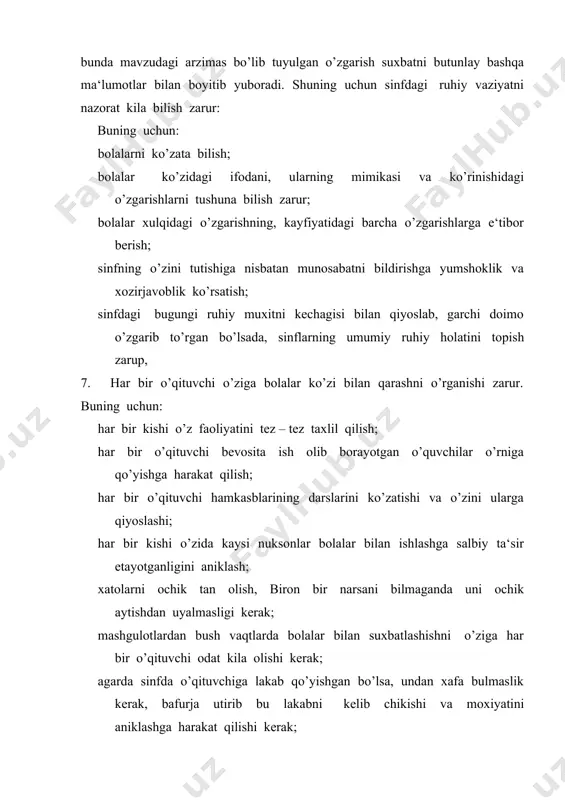 day savolga javob berish va ularni so’zlarini tinglashga harakat qilish kerak. agarda o’quvchi noto’g’ri gapirayotgan va o’zining fikrini bayon qilishga qiynalayotgan bo’lsa, o’qituvchining vaqti nixoyatda zik bo’lsa, shunday takdirda ham unga yetarlicha javob berib, qolganlarini kelgusi safar birgalikda muxokama etamiz, deb ogoxlantirish zarur. bunday ta‘sir bola shaxsiga e‘tiborning eng muxim ko’rsatkichidir. ko’zatishlar shuni ko’rsatadiki, o’quvchilarning faol emasliklarining asosiy sababi – o’qituvchilarning bolalarning so’zlarini oxirigacha tinglay bilmasligidadir. shuning uchun o’qituvchi quyidagi ko’rsatkichlar buyicha o’zini sinab ko’rishi shart. ( v.a.kan – kalik., ped. tvorchevstvo. moskva., izd.- « pedagogika», 1990 god). bolani oxirigacha eshitishga hamma vaqt ham kodirmisiz? o’quvchi gapirayotganda, sizda tuxtatish uchun ishtiyok tugilmaydimi? agar o’quvchi biron narsani bayon kilayotganda ortikcha so’zlarni ko’p gapirsa, tutilib – tutilib tushuntirsa jaxlingiz chikmaydimi? bola gapirayotganda u bilan xayolan kushilmasligingizni ifoda etishi yoki etmasligini ko’zatganmisiz? bolalar javobini kattalarga xos talablar kuyayotganligingizni sezasizmi? 9. o’qituvchi bolalar bilan muloqotni yulga kuyar ekan, ularning kayfiyatini tushunishga intilish, sinfdagi psihologik …