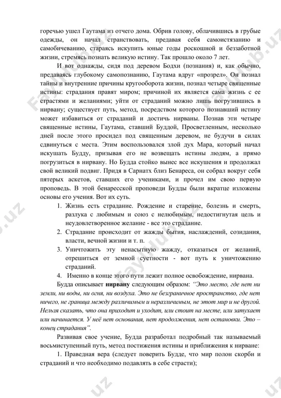 наконец, погруженного в глубокие и нелегкие раздумья аскета. эти четыре встречи, повествует легенда, коренным образом изменили мировоззрение беспечного принца. он узнал, что в мире существуют несчастья, болезни, смерть, что миром правит страдание. с горечью ушел гаутама из отчего дома. обрив голову, облачившись в грубые одежды, он начал странствовать, предавая себя самоистязанию и самобичеванию, стараясь искупить юные годы роскошной и беззаботной жизни, стремясь познать великую истину. так прошло около 7 лет. и вот однажды, сидя под деревом бодхи (познания) и, как обычно, предаваясь глубокому самопознанию, гаутама вдруг «прозрел». он познал тайны и внутренние причины кругооборота жизни, познал четыре священные истины: страдания правят миром; причиной их является сама жизнь с ее страстями и желаниями; уйти от страданий можно лишь погрузившись в нирвану; существует путь, метод, посредством которого познавший истину может избавиться от страданий и достичь нирваны. познав эти четыре священные истины, гаутама, ставший буддой, просветленным, несколько дней после этого просидел под священным …